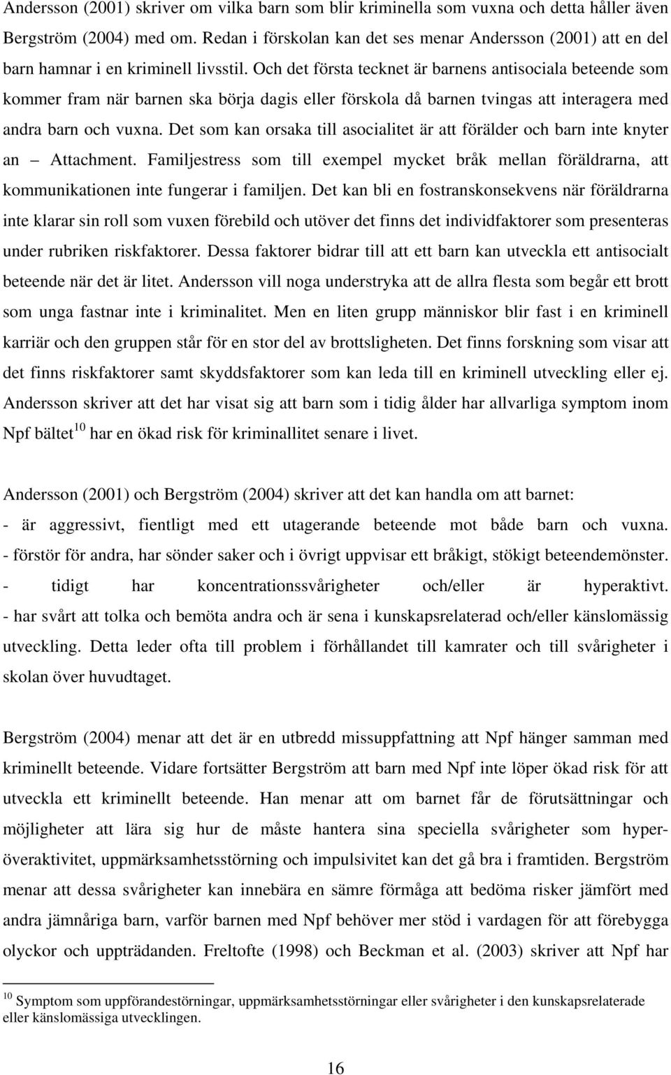 Och det första tecknet är barnens antisociala beteende som kommer fram när barnen ska börja dagis eller förskola då barnen tvingas att interagera med andra barn och vuxna.