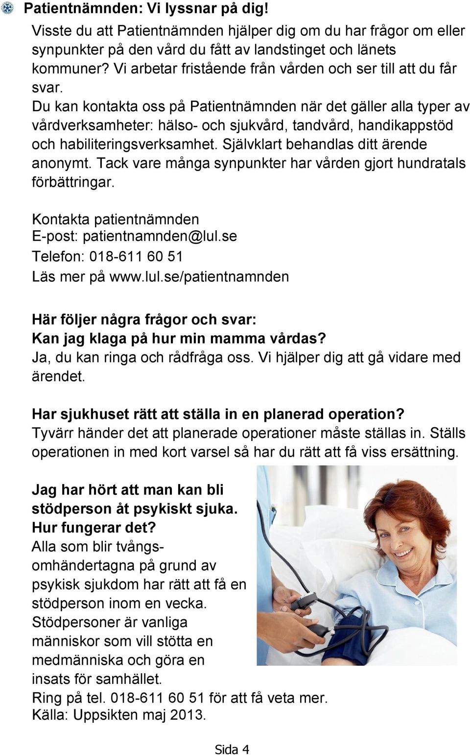 Du kan kontakta oss på Patientnämnden när det gäller alla typer av vårdverksamheter: hälso- och sjukvård, tandvård, handikappstöd och habiliteringsverksamhet. Självklart behandlas ditt ärende anonymt.