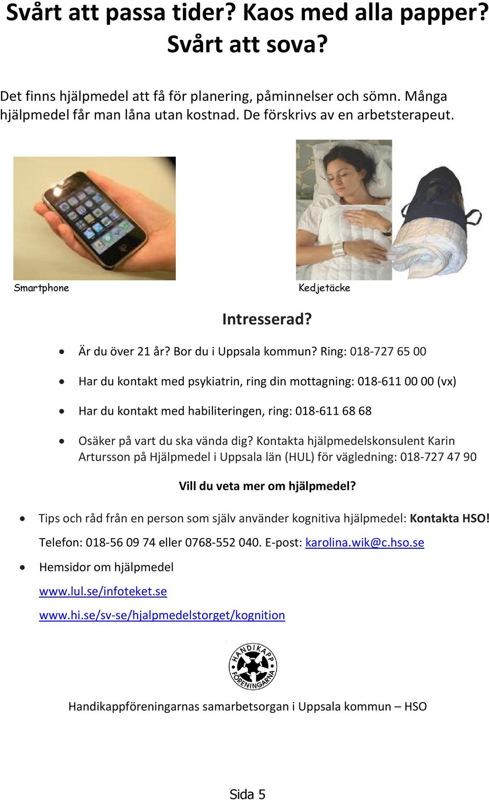 Ring: 018-727 65 00 Har du kontakt med psykiatrin, ring din mottagning: 018-611 00 00 (vx) Har du kontakt med habiliteringen, ring: 018-611 68 68 Osäker på vart du ska vända dig?