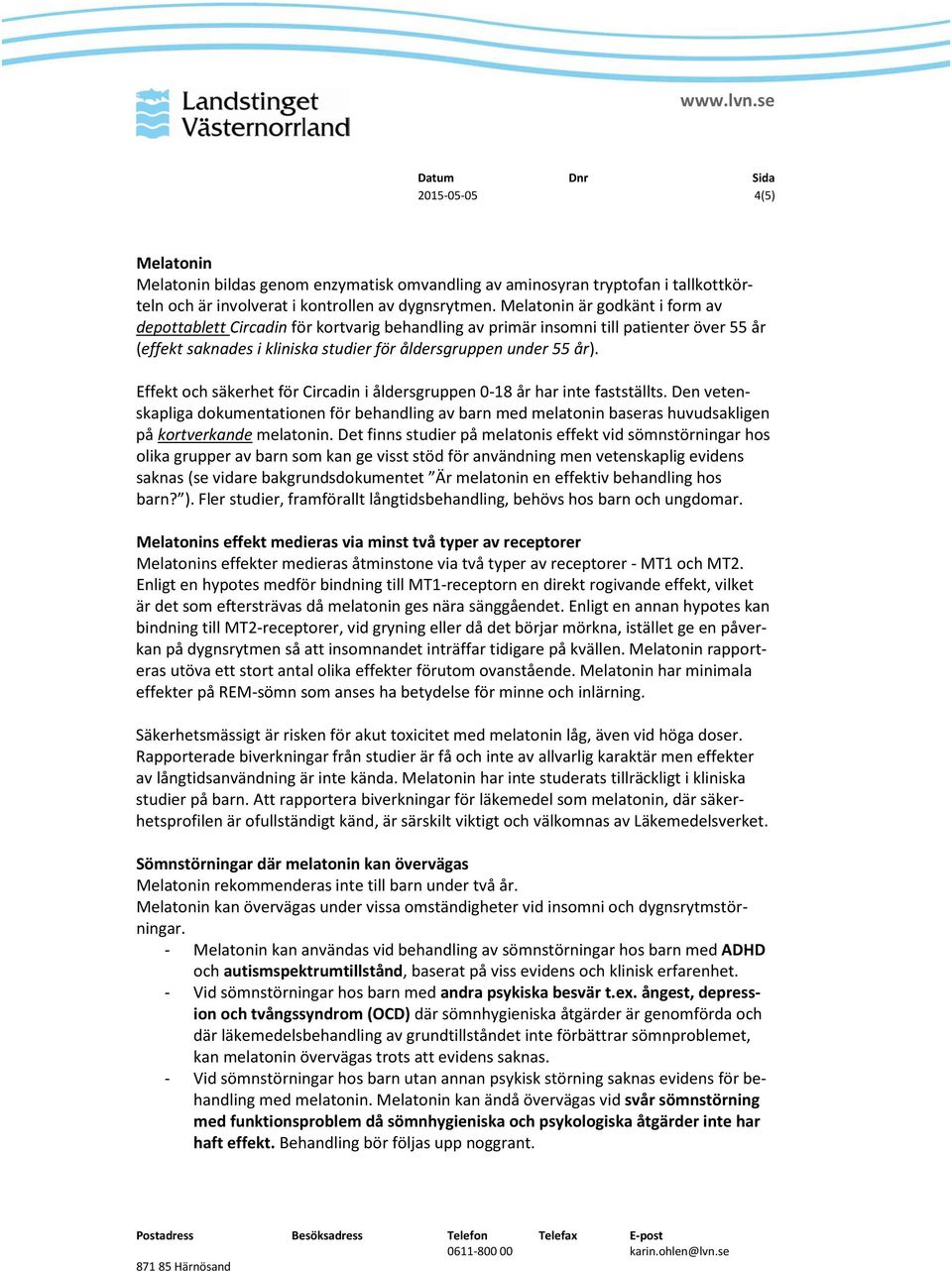 Effekt och säkerhet för Circadin i åldersgruppen 0-18 år har inte fastställts. Den vetenskapliga dokumentationen för behandling av barn med melatonin baseras huvudsakligen på kortverkande melatonin.