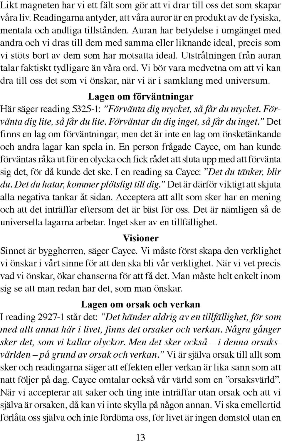 Utstrålningen från auran talar faktiskt tydligare än våra ord. Vi bör vara medvetna om att vi kan dra till oss det som vi önskar, när vi är i samklang med universum.