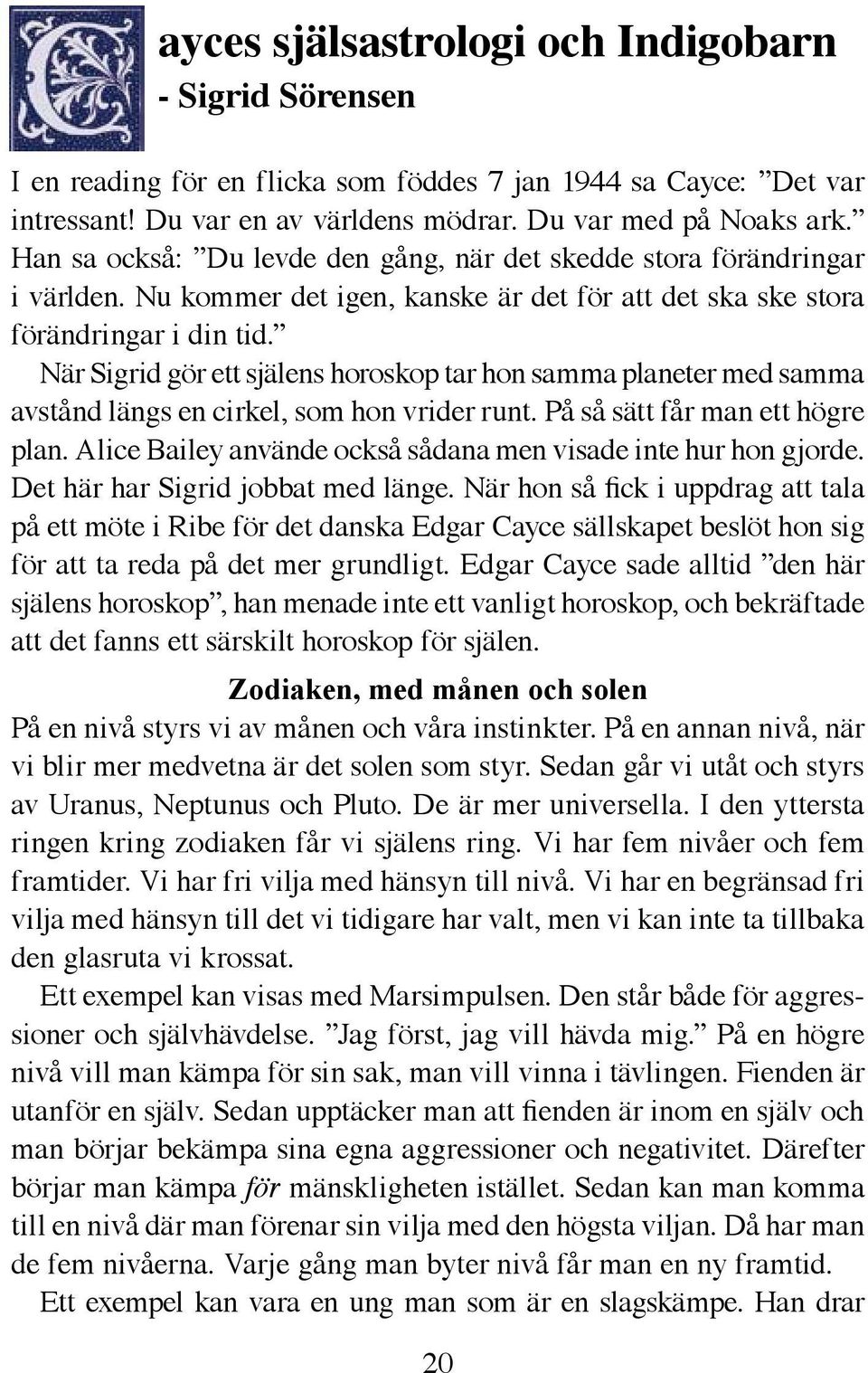 När Sigrid gör ett själens horoskop tar hon samma planeter med samma avstånd längs en cirkel, som hon vrider runt. På så sätt får man ett högre plan.