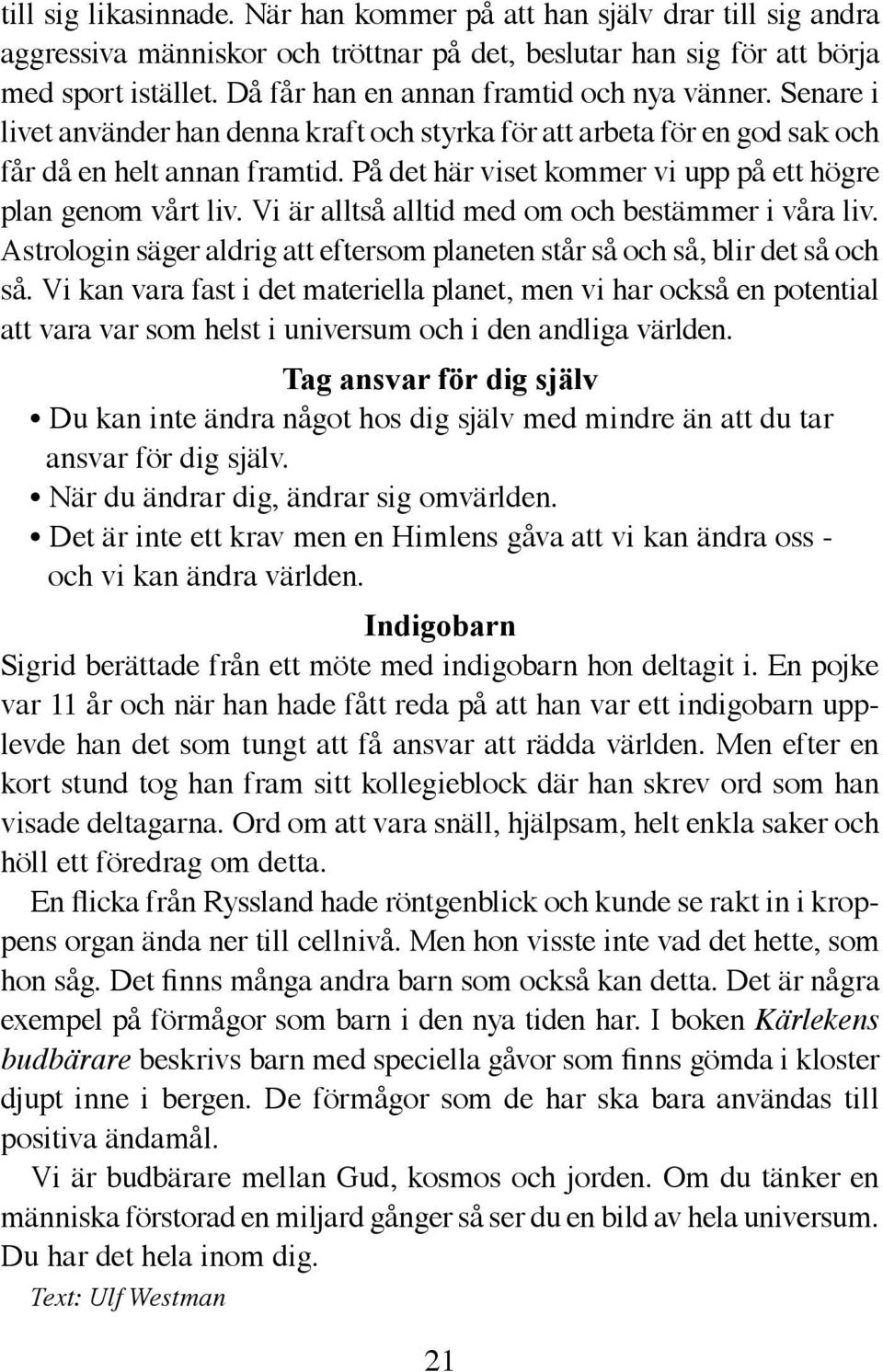 På det här viset kommer vi upp på ett högre plan genom vårt liv. Vi är alltså alltid med om och bestämmer i våra liv. Astrologin säger aldrig att eftersom planeten står så och så, blir det så och så.