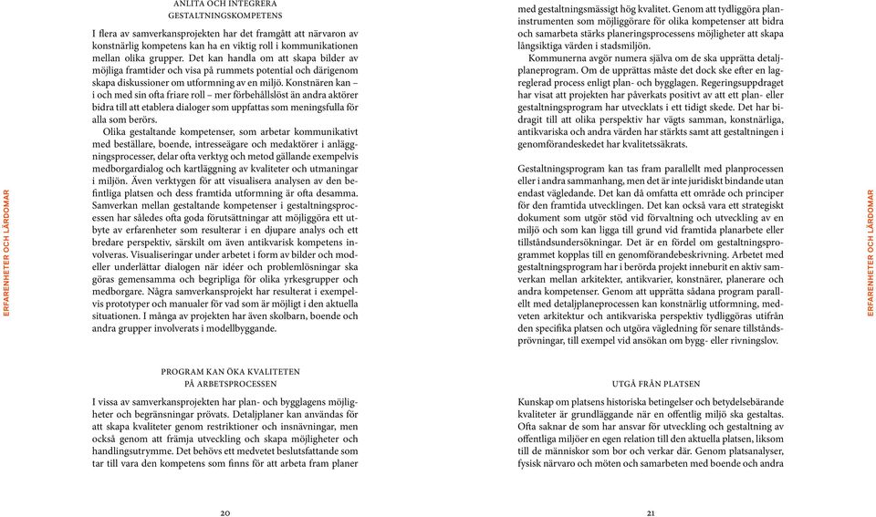 Konstnären kan i och med sin ofta friare roll mer förbehållslöst än andra aktörer bidra till att etablera dialoger som uppfattas som meningsfulla för alla som berörs.