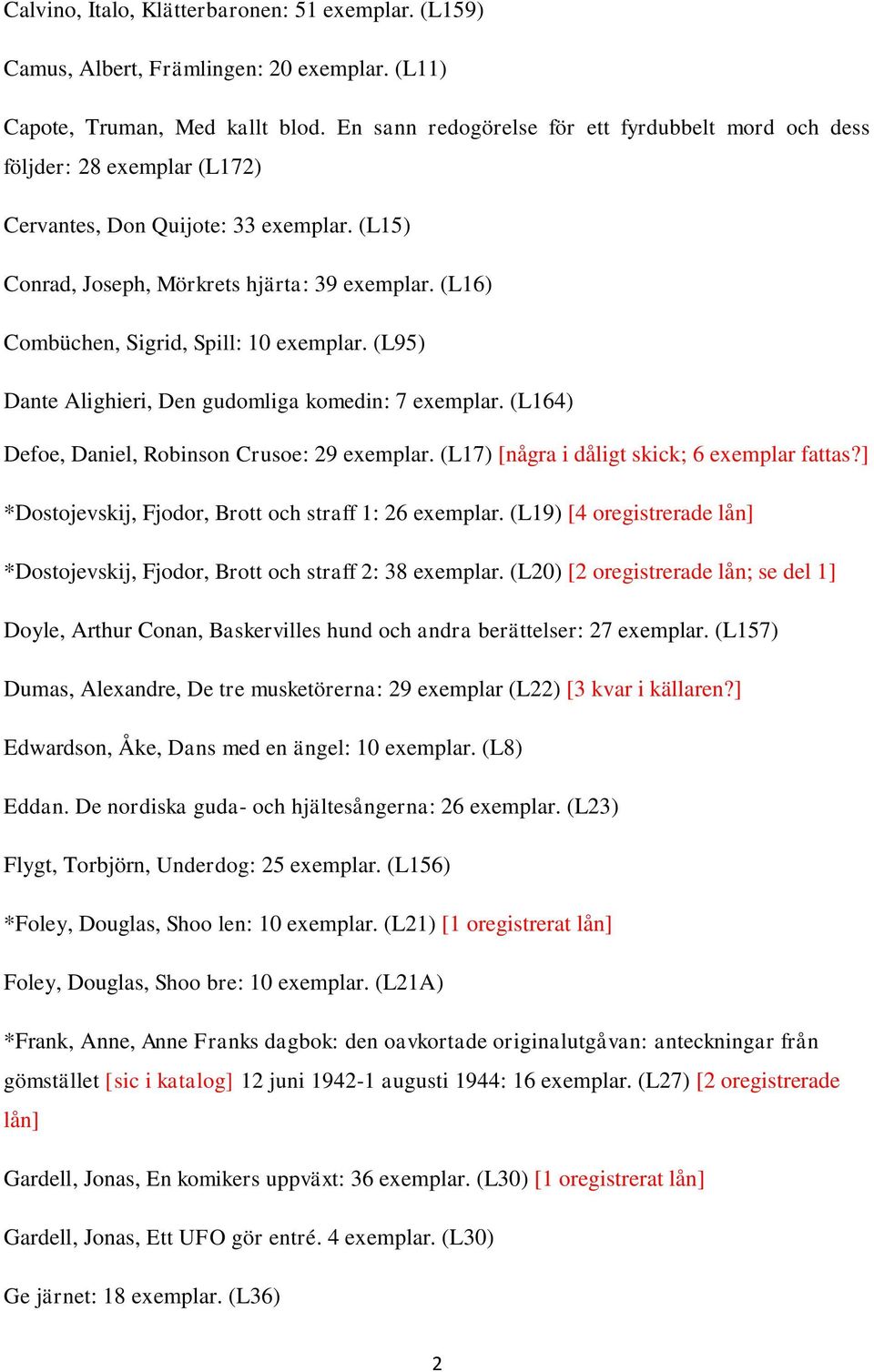 (L16) Combüchen, Sigrid, Spill: 10 exemplar. (L95) Dante Alighieri, Den gudomliga komedin: 7 exemplar. (L164) Defoe, Daniel, Robinson Crusoe: 29 exemplar.