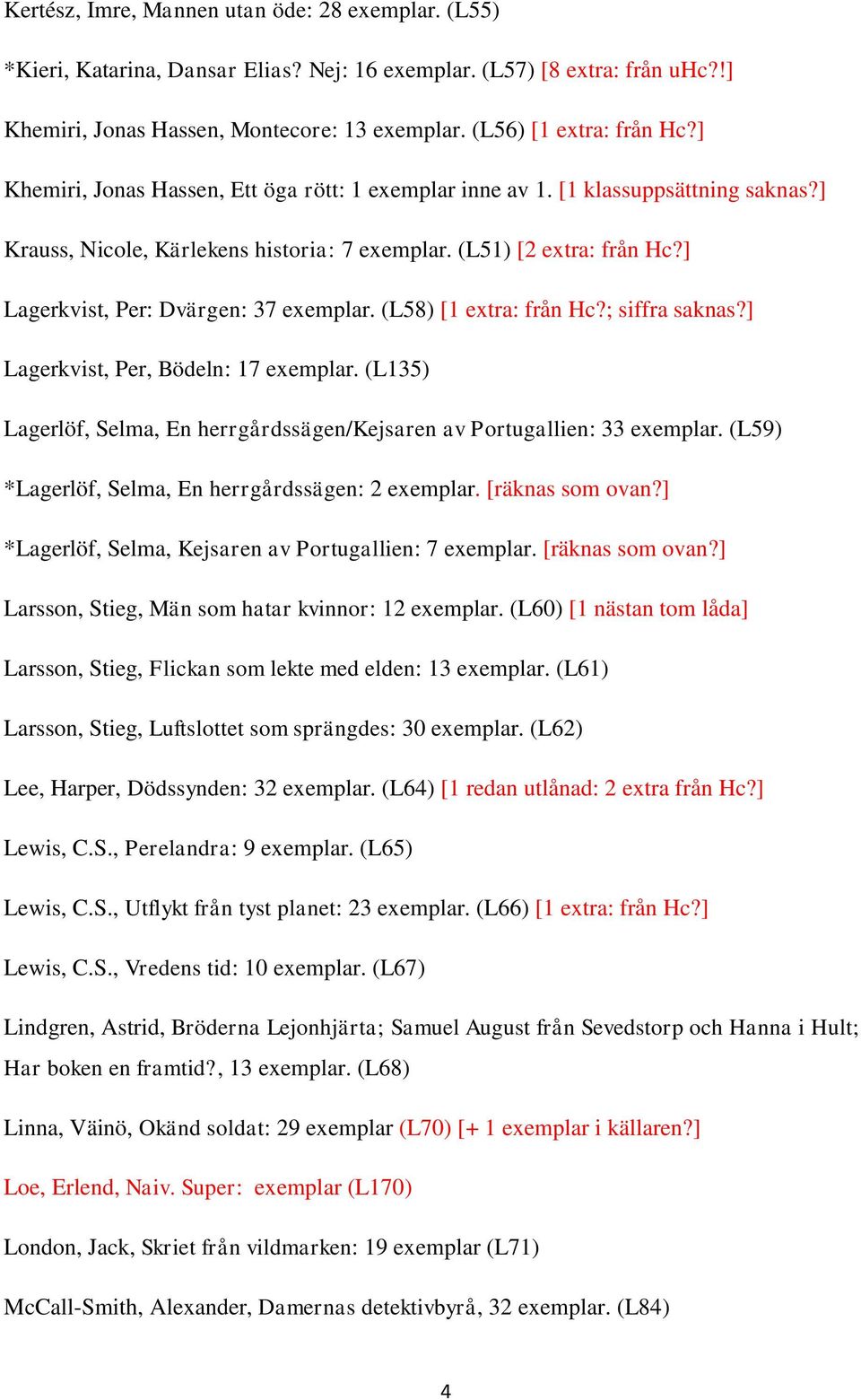 ] Lagerkvist, Per: Dvärgen: 37 exemplar. (L58) [1 extra: från Hc?; siffra saknas?] Lagerkvist, Per, Bödeln: 17 exemplar.