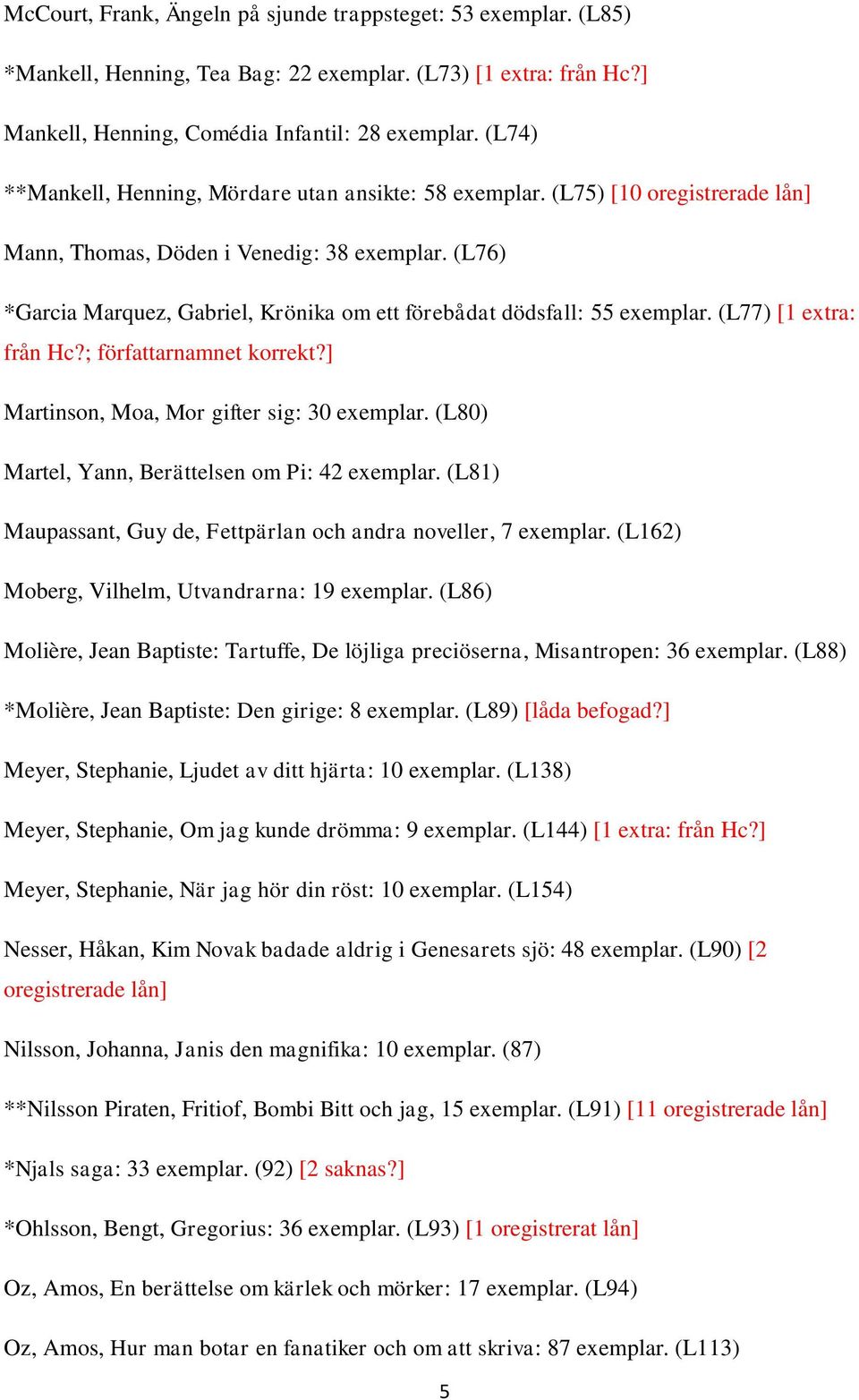 (L76) *Garcia Marquez, Gabriel, Krönika om ett förebådat dödsfall: 55 exemplar. (L77) [1 extra: från Hc?; författarnamnet korrekt?] Martinson, Moa, Mor gifter sig: 30 exemplar.