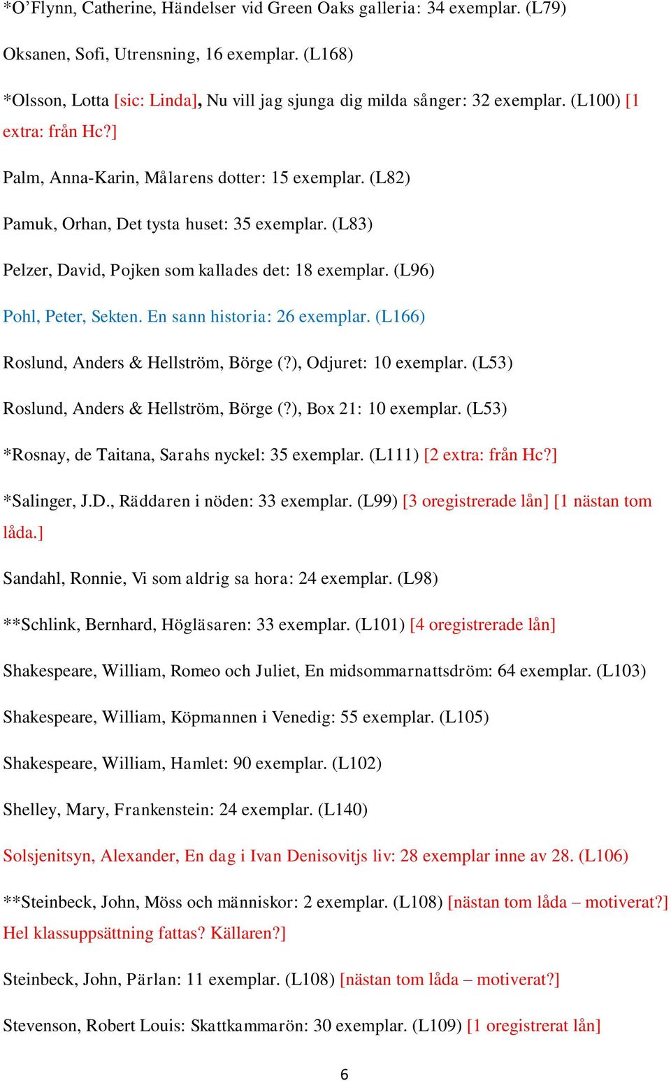 (L96) Pohl, Peter, Sekten. En sann historia: 26 exemplar. (L166) Roslund, Anders & Hellström, Börge (?), Odjuret: 10 exemplar. (L53) Roslund, Anders & Hellström, Börge (?), Box 21: 10 exemplar.