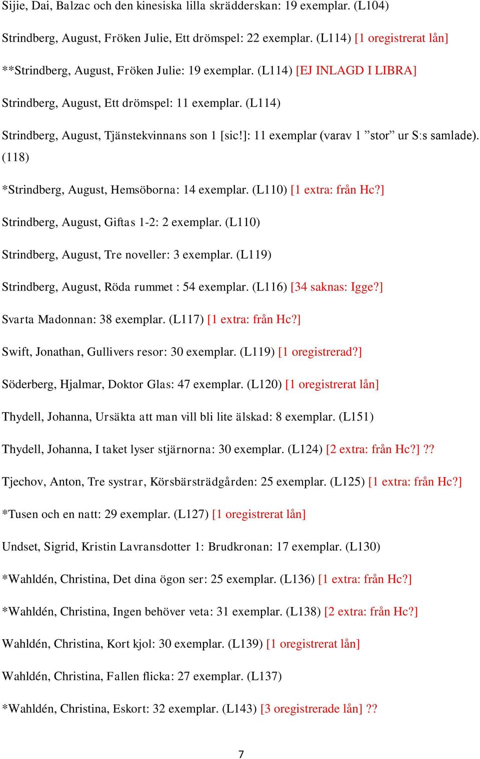 (L114) Strindberg, August, Tjänstekvinnans son 1 [sic!]: 11 exemplar (varav 1 stor ur S:s samlade). (118) *Strindberg, August, Hemsöborna: 14 exemplar. (L110) [1 extra: från Hc?