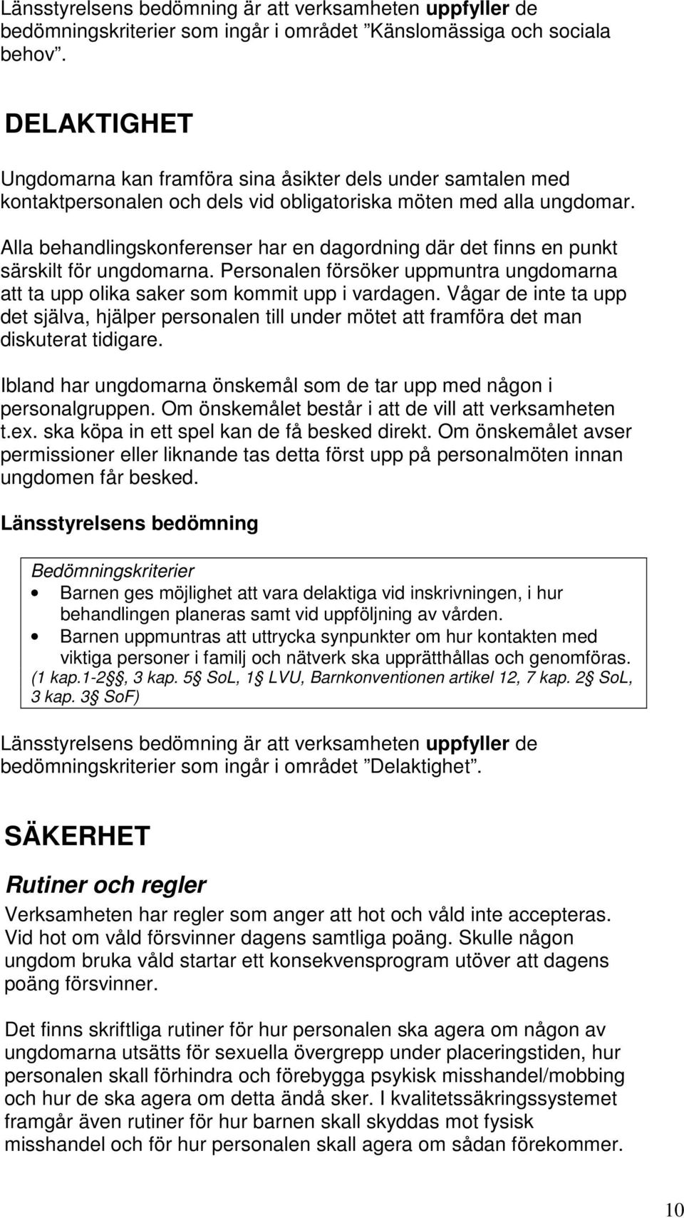 Alla behandlingskonferenser har en dagordning där det finns en punkt särskilt för ungdomarna. Personalen försöker uppmuntra ungdomarna att ta upp olika saker som kommit upp i vardagen.