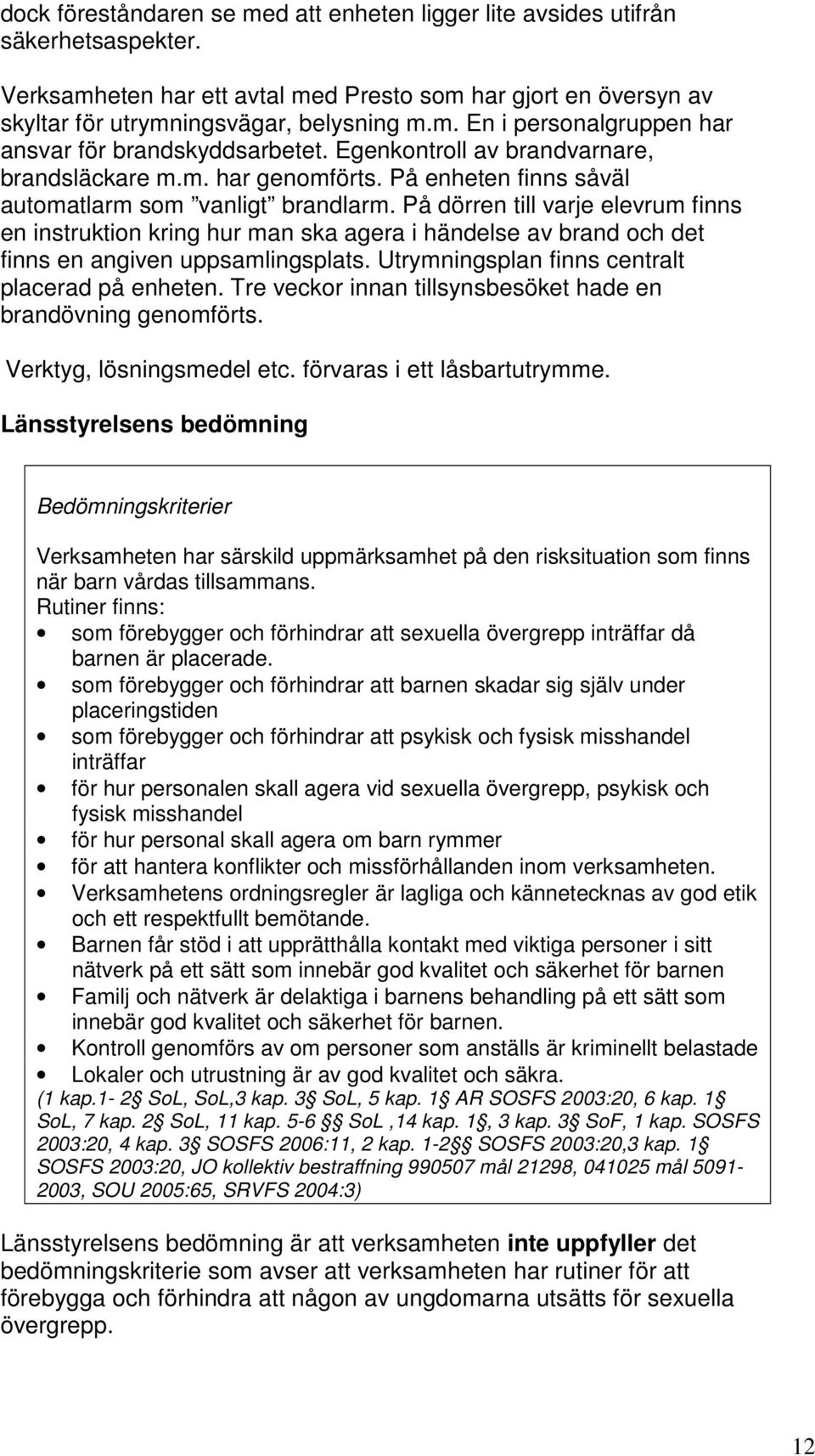 På dörren till varje elevrum finns en instruktion kring hur man ska agera i händelse av brand och det finns en angiven uppsamlingsplats. Utrymningsplan finns centralt placerad på enheten.