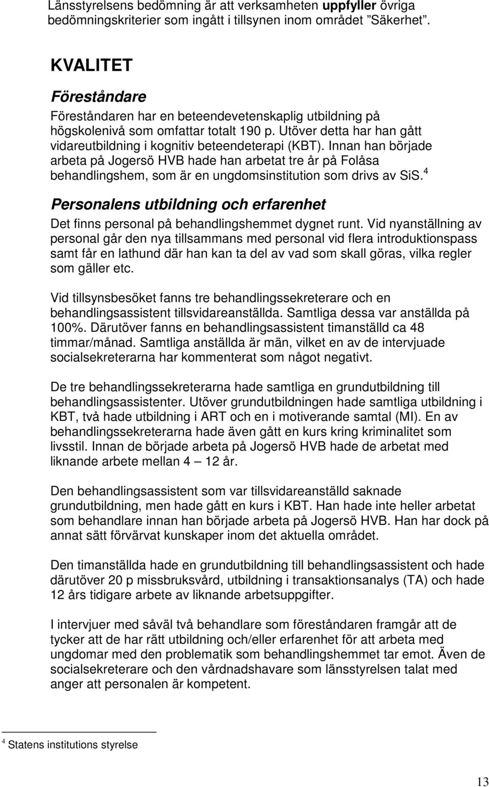 Innan han började arbeta på Jogersö HVB hade han arbetat tre år på Folåsa behandlingshem, som är en ungdomsinstitution som drivs av SiS.