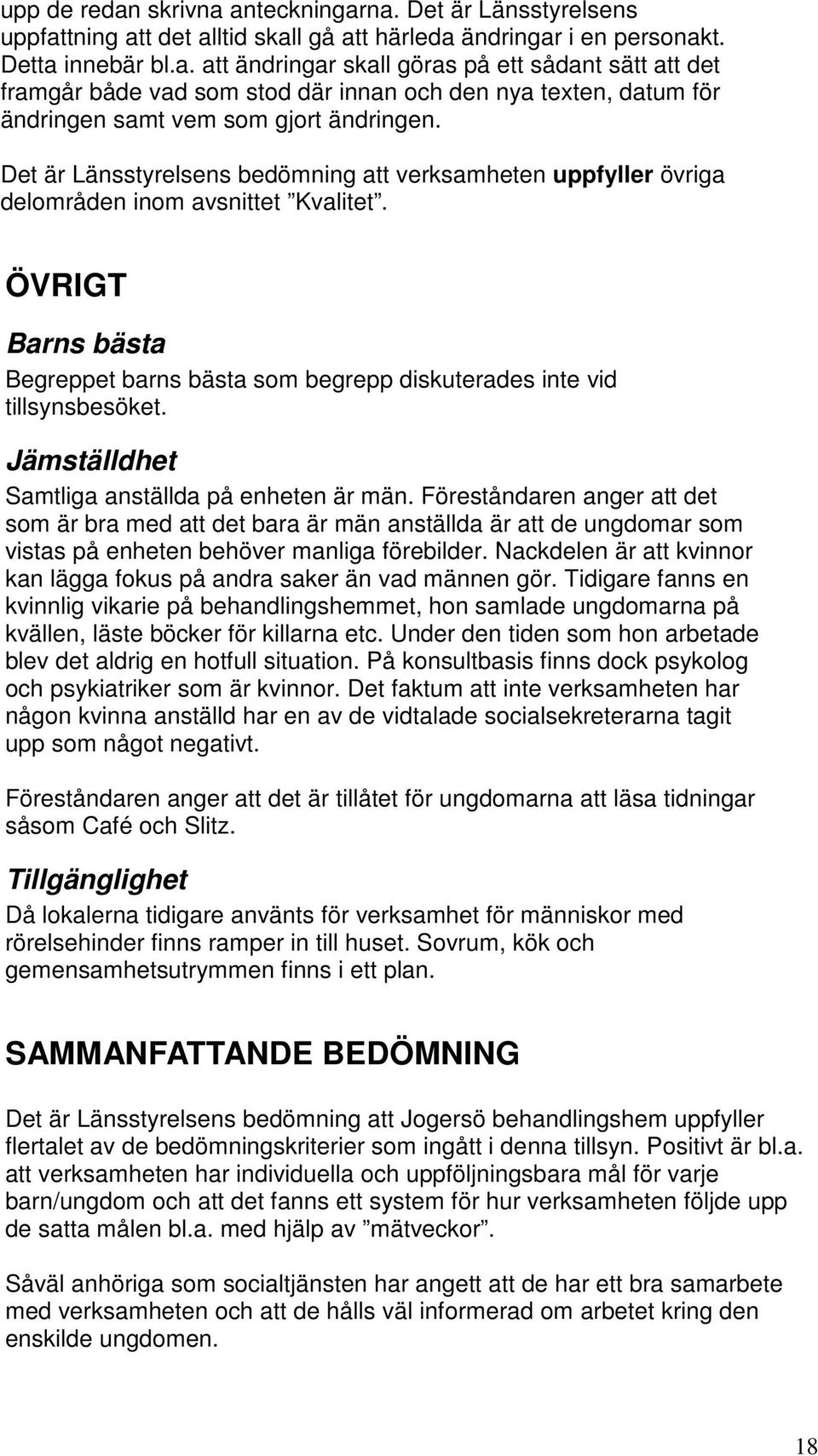 Jämställdhet Samtliga anställda på enheten är män. Föreståndaren anger att det som är bra med att det bara är män anställda är att de ungdomar som vistas på enheten behöver manliga förebilder.