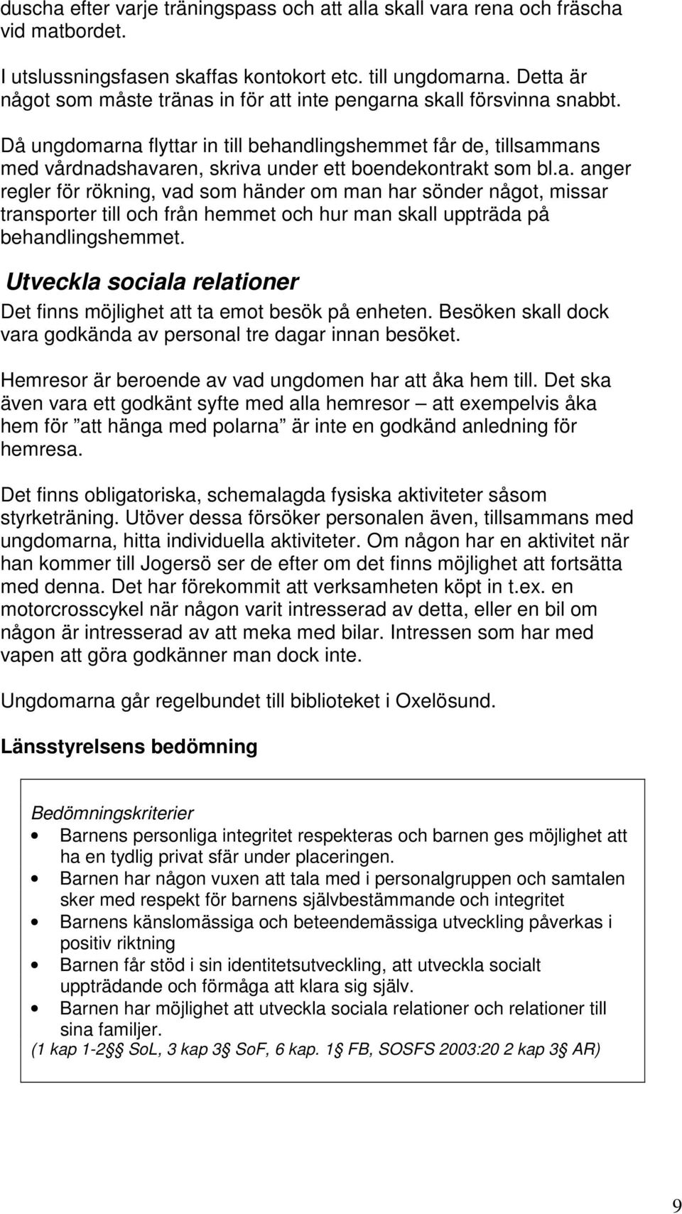 Då ungdomarna flyttar in till behandlingshemmet får de, tillsammans med vårdnadshavaren, skriva under ett boendekontrakt som bl.a. anger regler för rökning, vad som händer om man har sönder något, missar transporter till och från hemmet och hur man skall uppträda på behandlingshemmet.