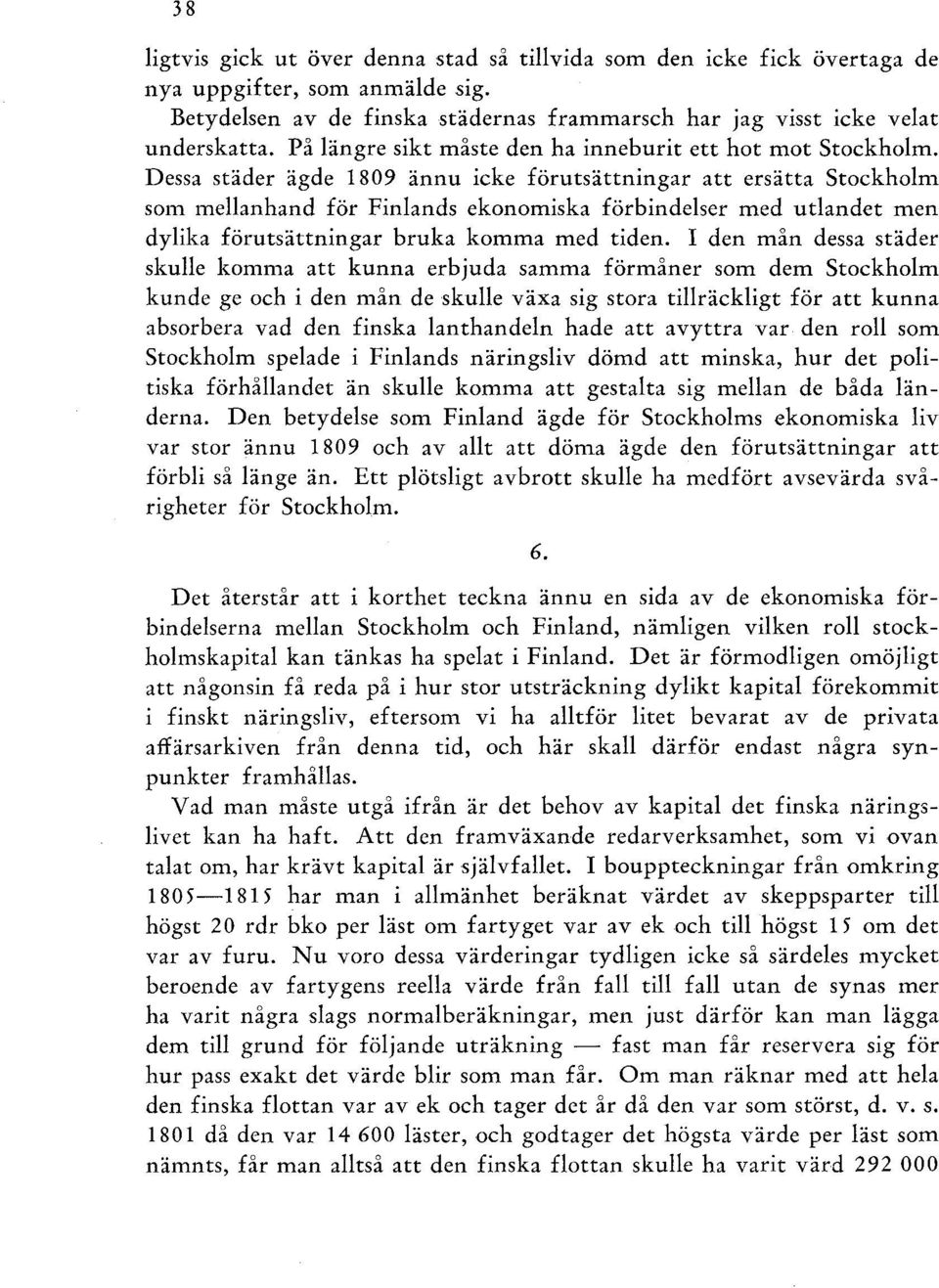 Dessa städer ägde 1809 ännu icke förutsättningar att ersätta Stockholm som mellanhand för Finlands ekonomiska förbindelser med utlandet men dylika förutsättningar bruka komma med tiden.