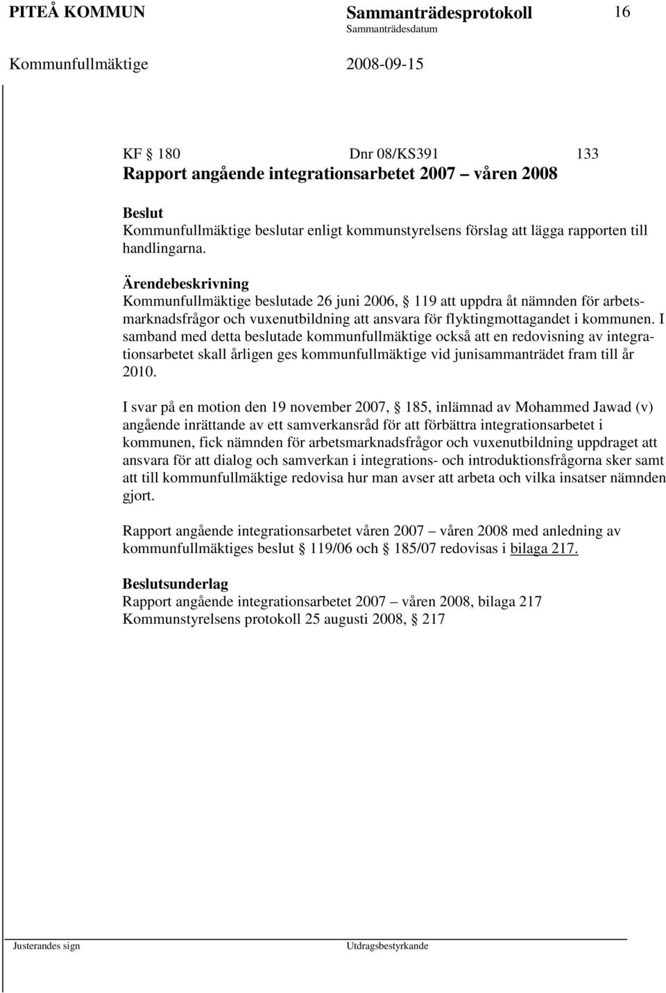 I samband med detta beslutade kommunfullmäktige också att en redovisning av integrationsarbetet skall årligen ges kommunfullmäktige vid junisammanträdet fram till år 2010.