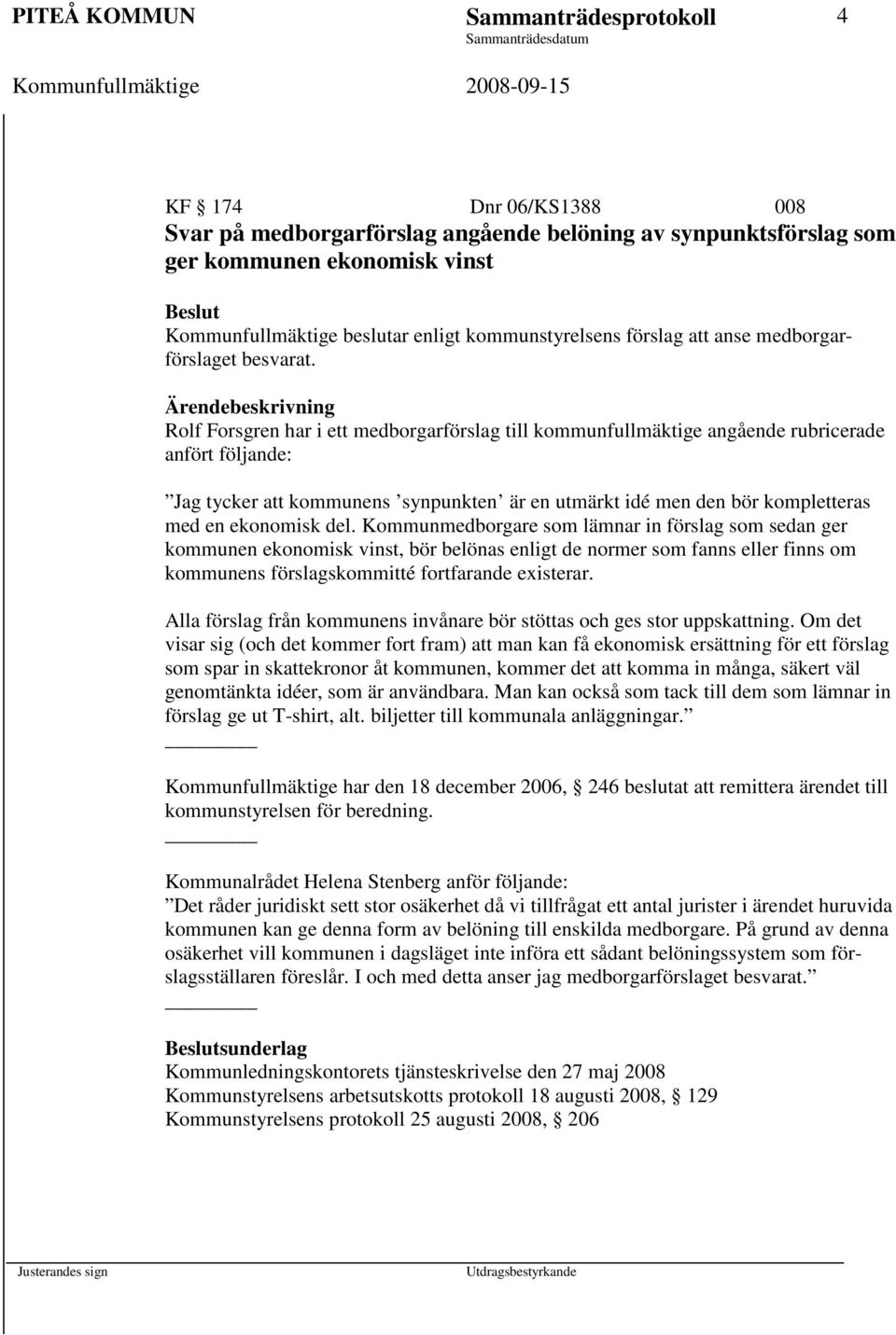 Rolf Forsgren har i ett medborgarförslag till kommunfullmäktige angående rubricerade anfört följande: Jag tycker att kommunens synpunkten är en utmärkt idé men den bör kompletteras med en ekonomisk