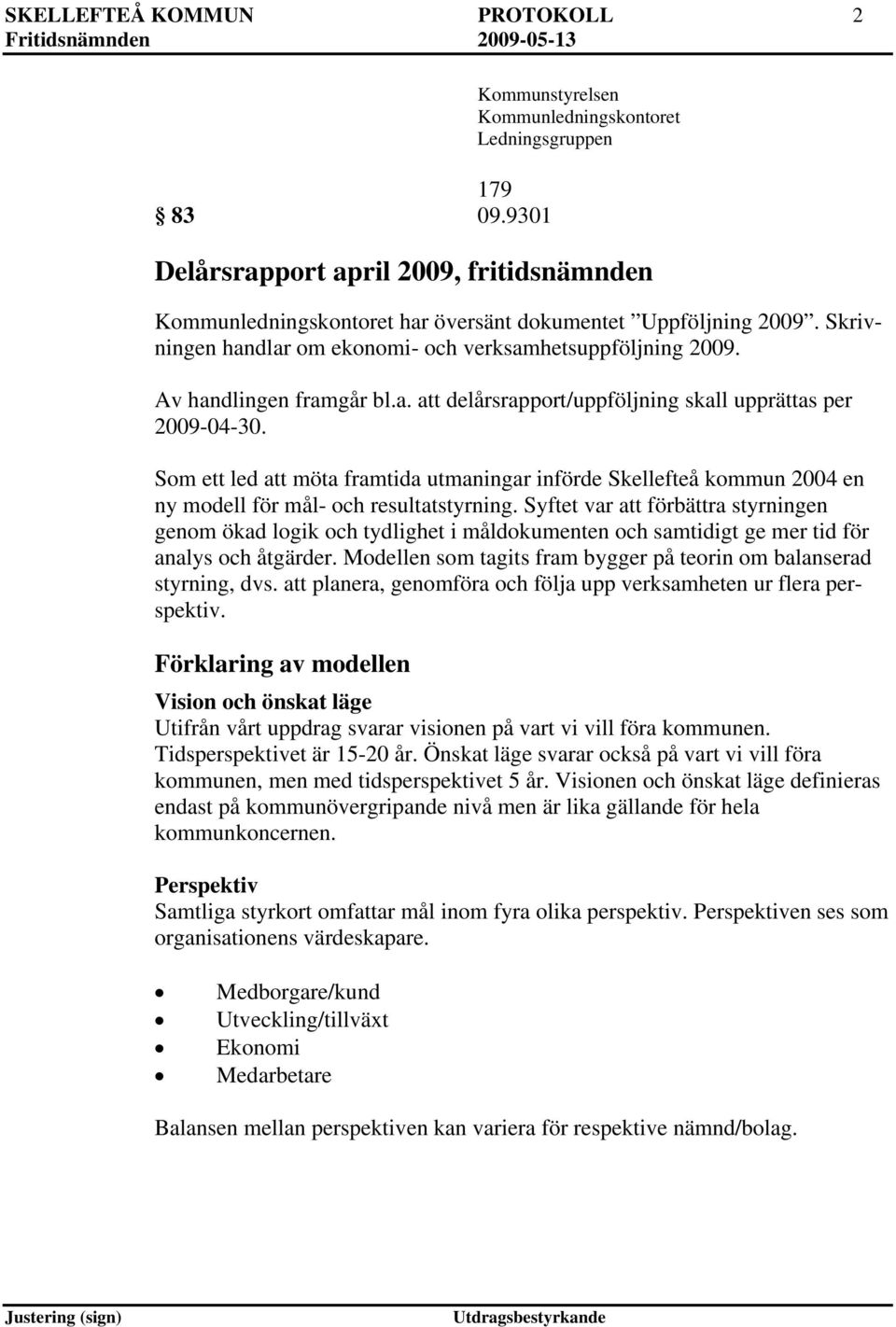 Skrivningen handlar om ekonomi- och verksamhetsuppföljning 2009. Av handlingen framgår bl.a. delårsrapport/uppföljning skall upprättas per 2009-04-30.