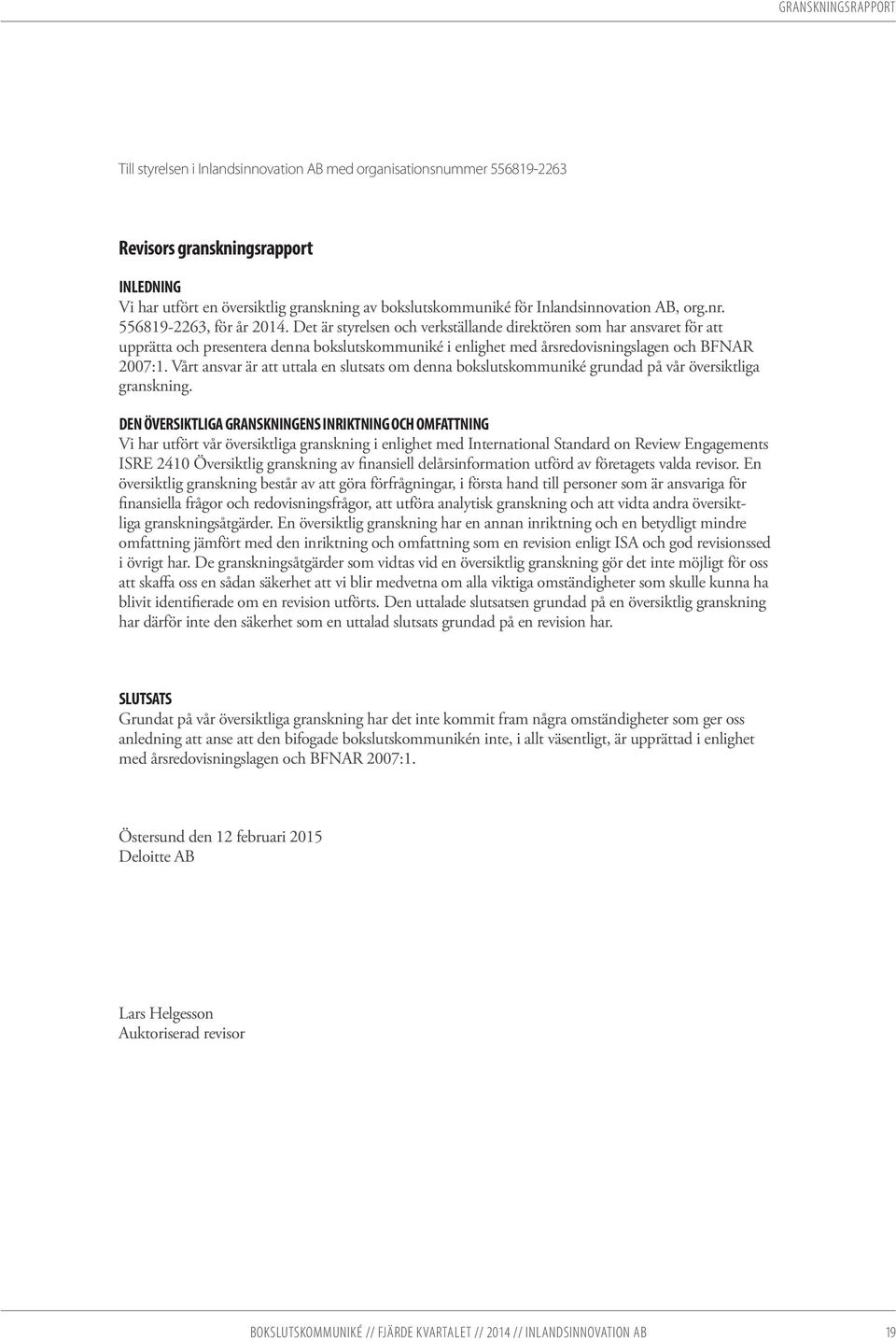 Det är styrelsen och verkställande direktören som har ansvaret för att upprätta och presentera denna bokslutskommuniké i enlighet med årsredovisningslagen och BFNAR 2007:1.