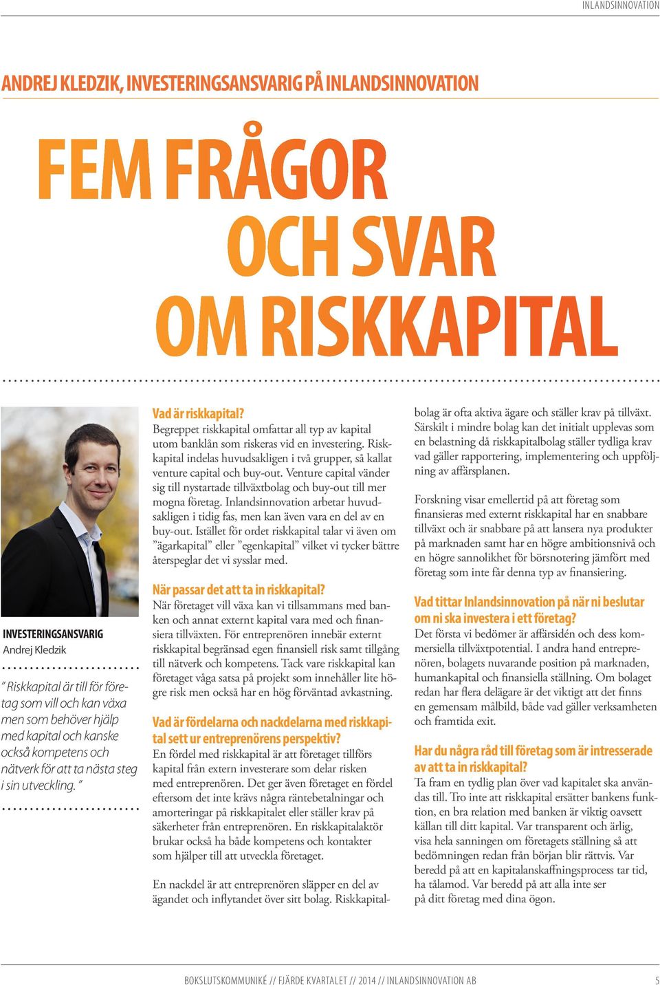 Begreppet riskkapital omfattar all typ av kapital utom banklån som riskeras vid en investering. Riskkapital indelas huvudsakligen i två grupper, så kallat venture capital och buy-out.