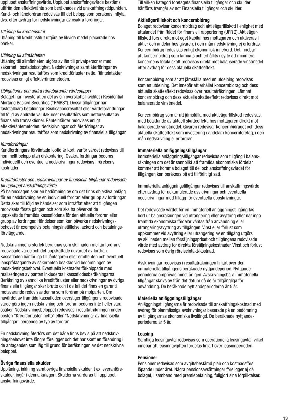 Utlåning till kreditinstitut Utlåning till kreditinstitut utgörs av likvida medel placerade hos banker.