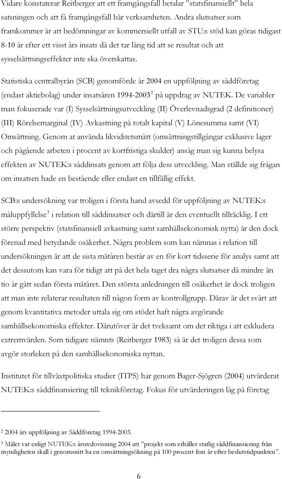 sysselsättningseffekter inte ska överskattas. Statistiska centralbyrån (SCB) genomförde år 2004 en uppföljning av såddföretag (endast aktiebolag) under insatsåren 1994-2003 2 på uppdrag av NUTEK.