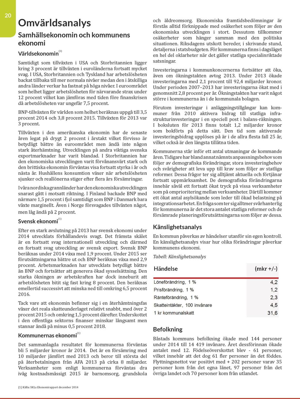 I euroområdet som helhet ligger arbetslösheten för närvarande strax under 12 procent vilket kan jämföras med tiden före finanskrisen då arbetslösheten var ungefär 7,5 procent.