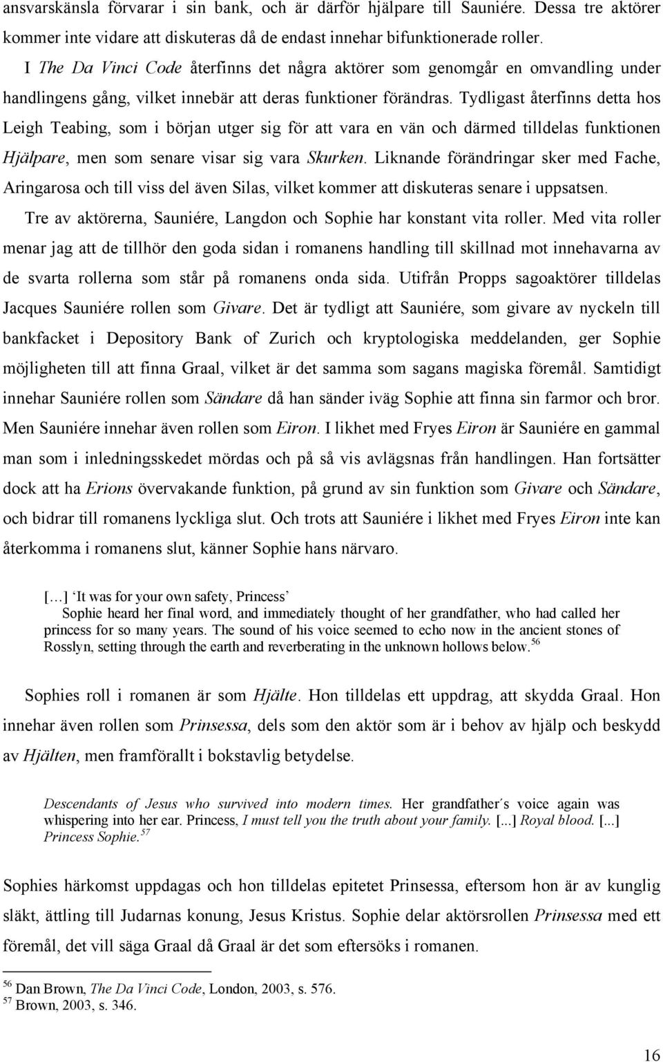 Tydligast återfinns detta hos Leigh Teabing, som i början utger sig för att vara en vän och därmed tilldelas funktionen Hjälpare, men som senare visar sig vara Skurken.