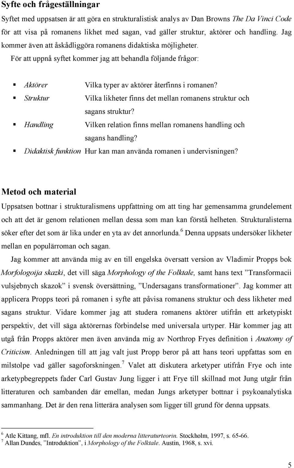 Struktur Vilka likheter finns det mellan romanens struktur och sagans struktur? Handling Vilken relation finns mellan romanens handling och sagans handling?