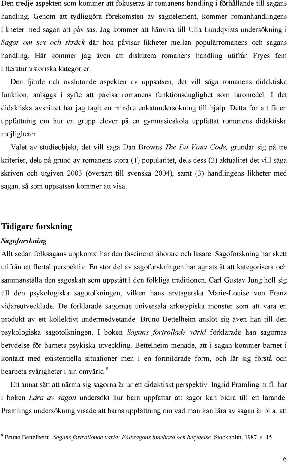 Jag kommer att hänvisa till Ulla Lundqvists undersökning i Sagor om sex och skräck där hon påvisar likheter mellan populärromanens och sagans handling.