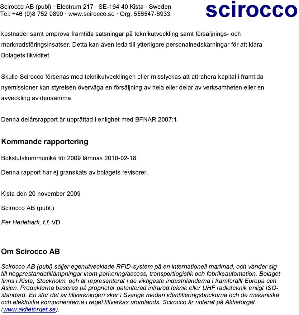 Skulle Scirocco försenas med teknikutvecklingen eller misslyckas att attrahera kapital i framtida nyemissioner kan styrelsen överväga en försäljning av hela eller delar av verksamheten eller en