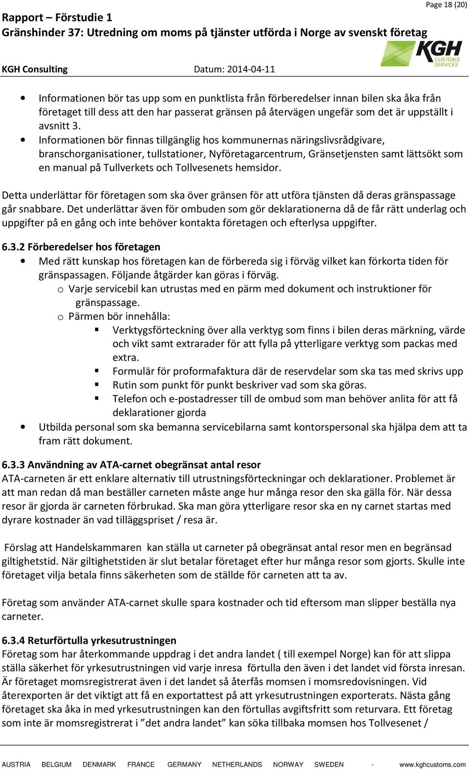 Informationen bör finnas tillgänglig hos kommunernas näringslivsrådgivare, branschorganisationer, tullstationer, Nyföretagarcentrum, Gränsetjensten samt lättsökt som en manual på Tullverkets och