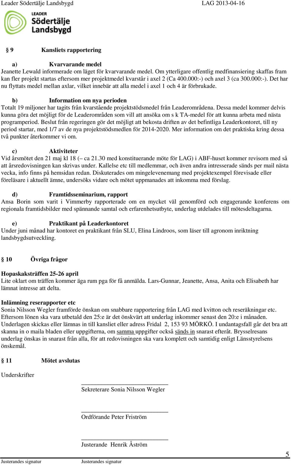 och axel 3 (ca 300.000:-). Det har nu flyttats medel mellan axlar, vilket innebär att alla medel i axel 1 och 4 är förbrukade.