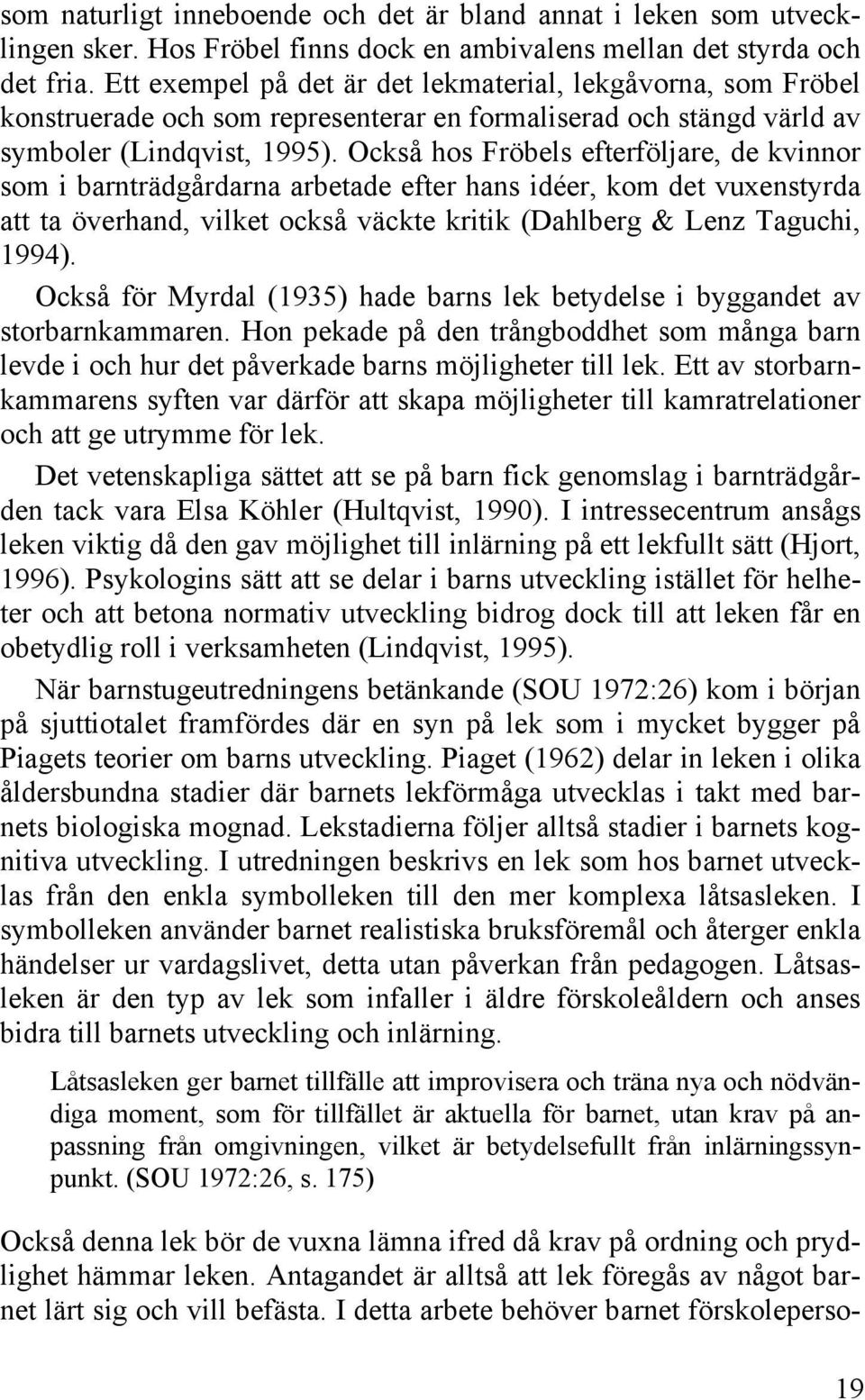 Också hos Fröbels efterföljare, de kvinnor som i barnträdgårdarna arbetade efter hans idéer, kom det vuxenstyrda att ta överhand, vilket också väckte kritik (Dahlberg & Lenz Taguchi, 1994).