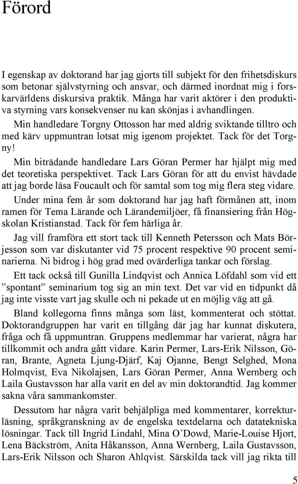 Min handledare Torgny Ottosson har med aldrig sviktande tilltro och med kärv uppmuntran lotsat mig igenom projektet. Tack för det Torgny!