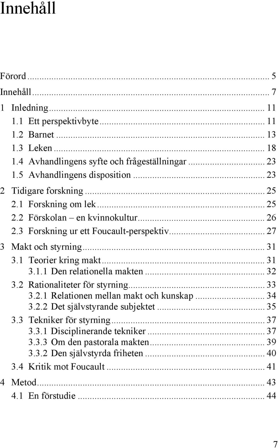 .. 31 3.1 Teorier kring makt... 31 3.1.1 Den relationella makten... 32 3.2 Rationaliteter för styrning... 33 3.2.1 Relationen mellan makt och kunskap... 34 3.2.2 Det självstyrande subjektet.