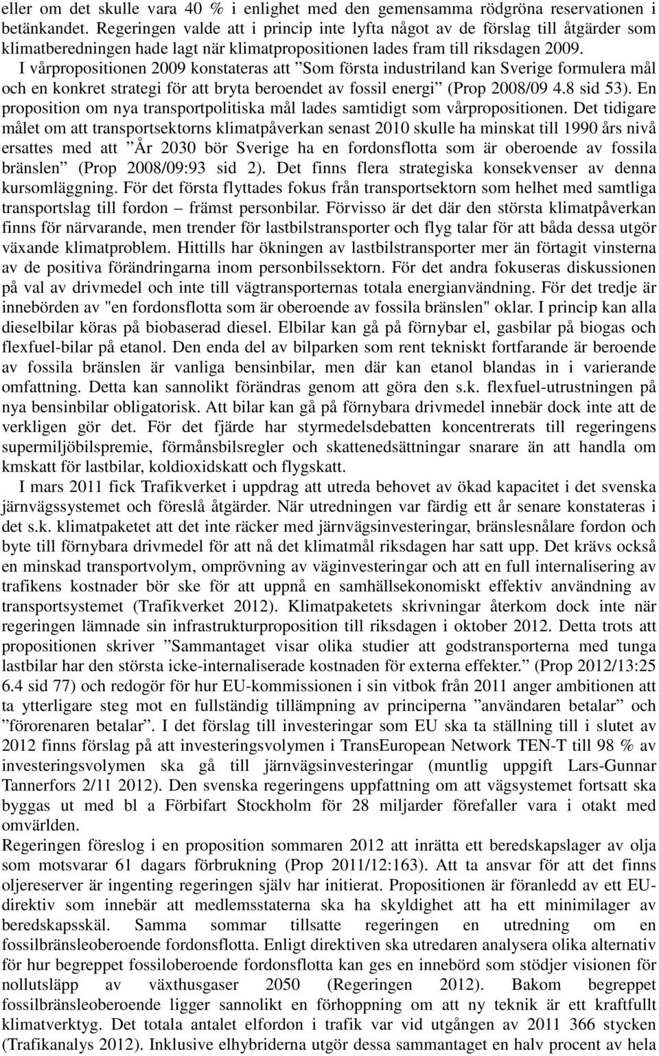 I vårpropositionen 2009 konstateras att Som första industriland kan Sverige formulera mål och en konkret strategi för att bryta beroendet av fossil energi (Prop 2008/09 4.8 sid 53).