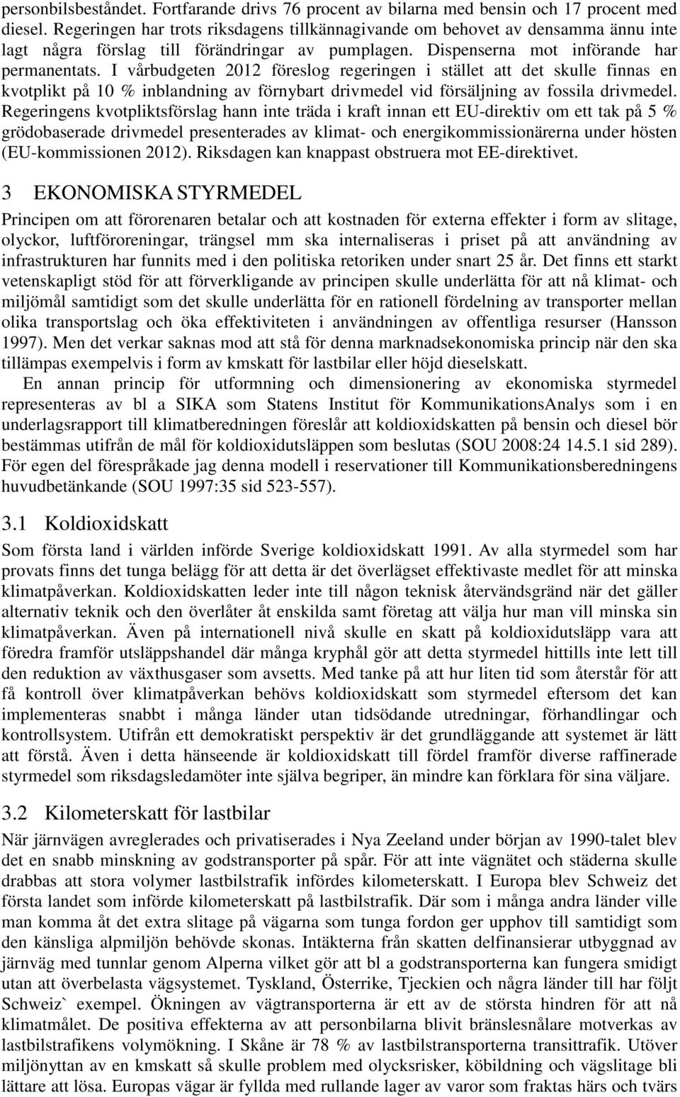 I vårbudgeten 2012 föreslog regeringen i stället att det skulle finnas en kvotplikt på 10 % inblandning av förnybart drivmedel vid försäljning av fossila drivmedel.