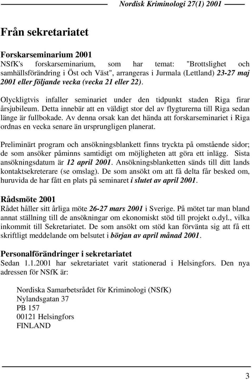 Av denna orsak kan det hända att forskarseminariet i Riga ordnas en vecka senare än ursprungligen planerat.