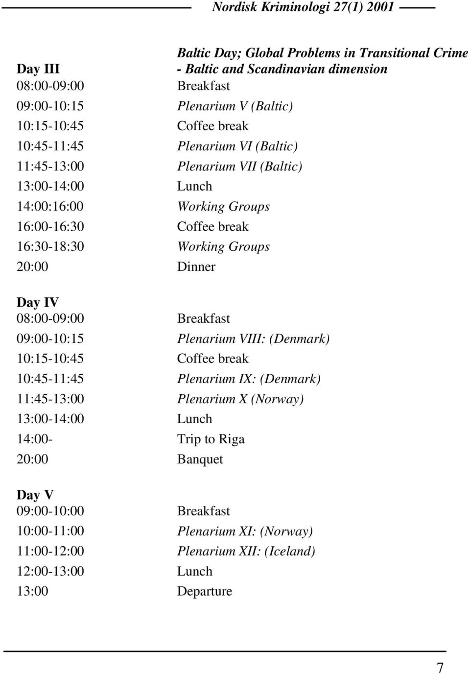 Dinner Day IV 08:00-09:00 Breakfast 09:00-10:15 Plenarium VIII: (Denmark) 10:15-10:45 Coffee break 10:45-11:45 Plenarium IX: (Denmark) 11:45-13:00 Plenarium X (Norway)