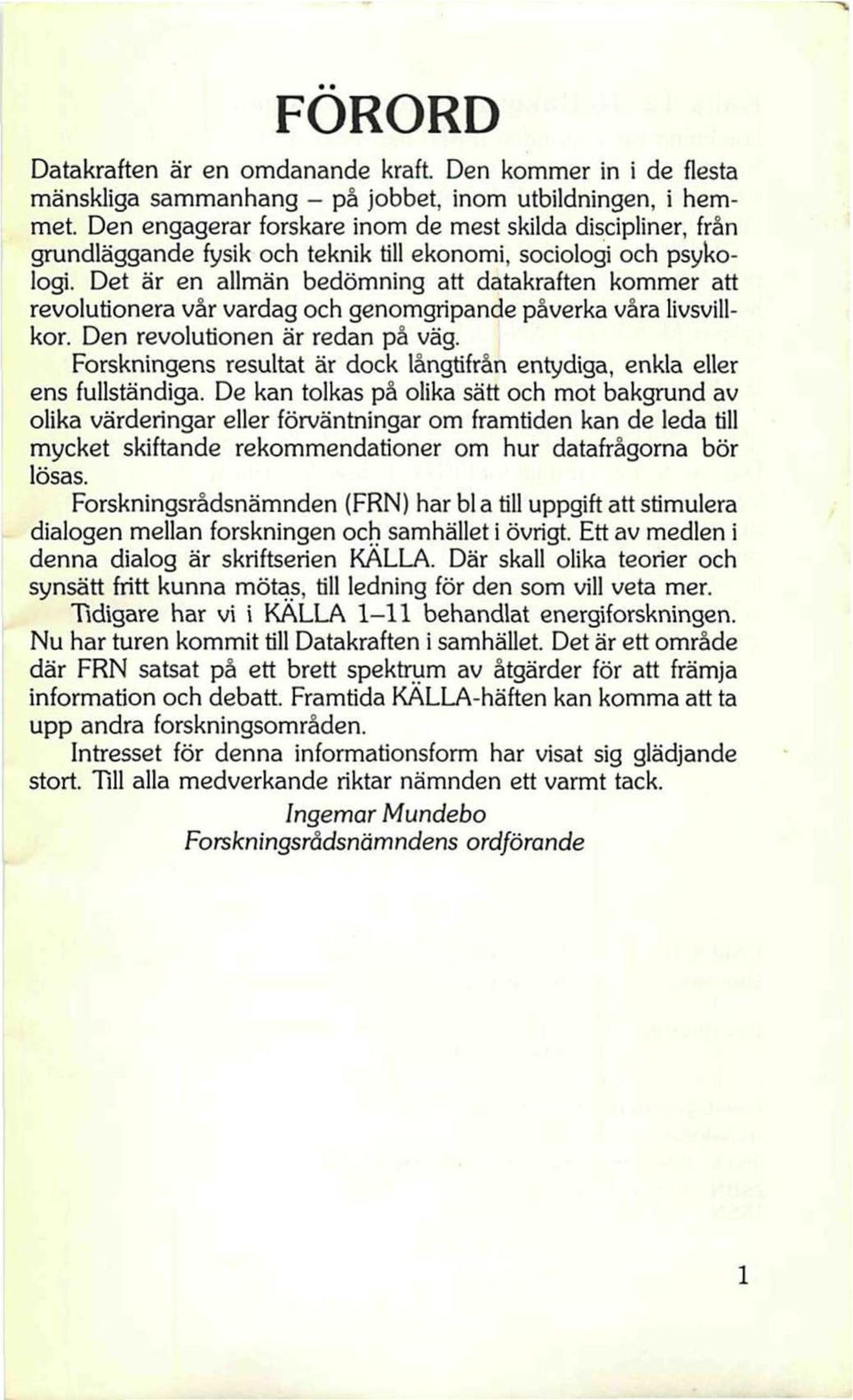 Det är en allmän bedömning att datakraften kommer att revolutionera vår vardag och genomgripande påverka våra livsvillkor. Den revolutionen är redan på väg.