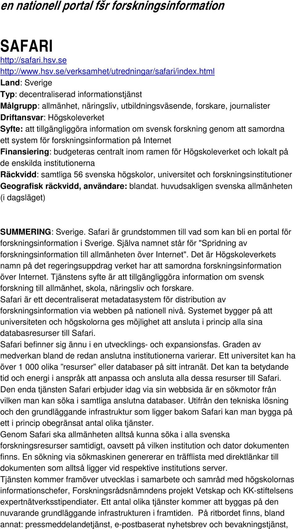 information om svensk forskning genom att samordna ett system för forskningsinformation på Internet Finansiering: budgeteras centralt inom ramen för Högskoleverket och lokalt på de enskilda