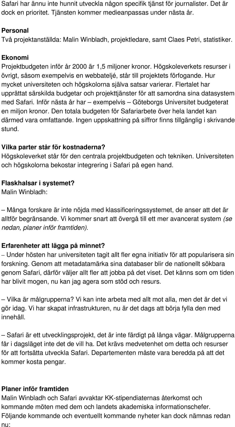 Högskoleverkets resurser i övrigt, såsom exempelvis en webbateljé, står till projektets förfogande. Hur mycket universiteten och högskolorna själva satsar varierar.