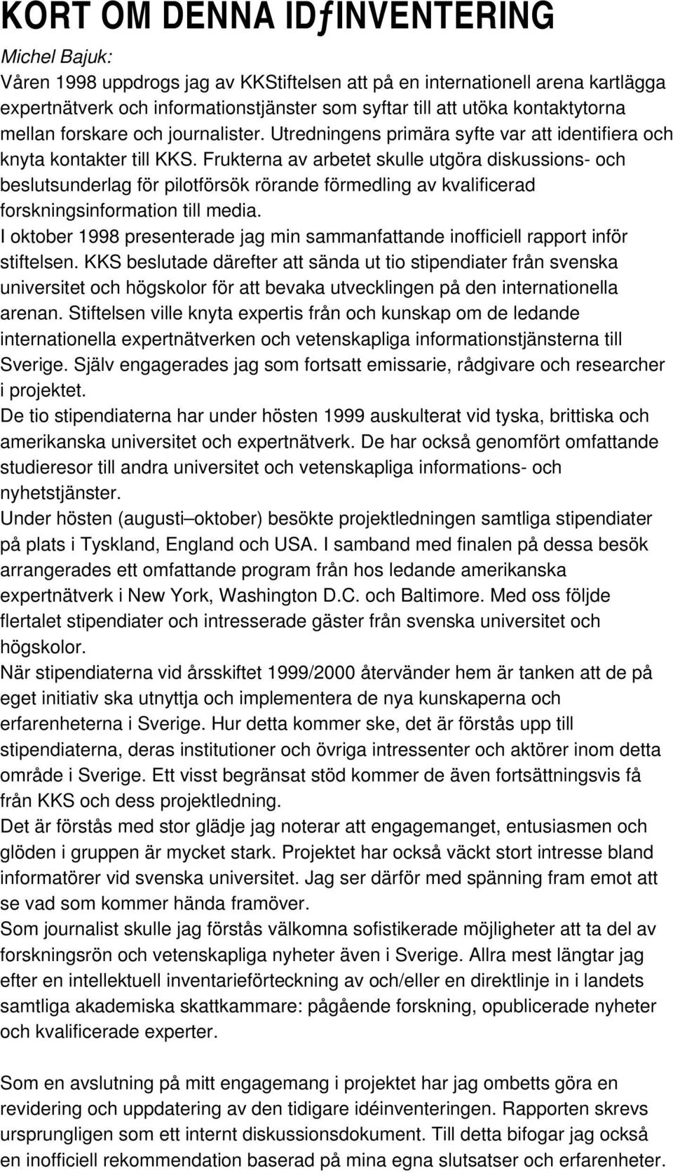 Frukterna av arbetet skulle utgöra diskussions- och beslutsunderlag för pilotförsök rörande förmedling av kvalificerad forskningsinformation till media.