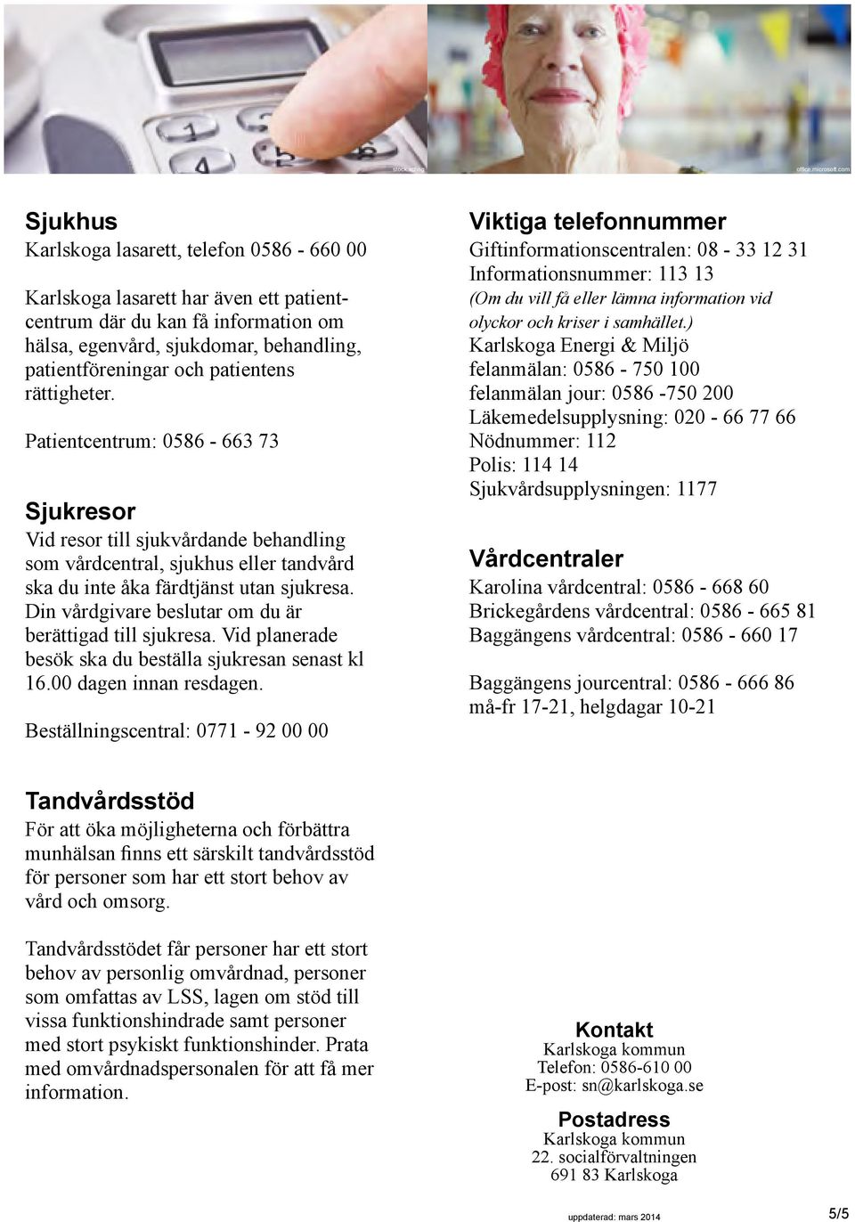 patientens rättigheter. Patientcentrum: 0586-663 73 Sjukresor Vid resor till sjukvårdande behandling som vårdcentral, sjukhus eller tandvård ska du inte åka färdtjänst utan sjukresa.