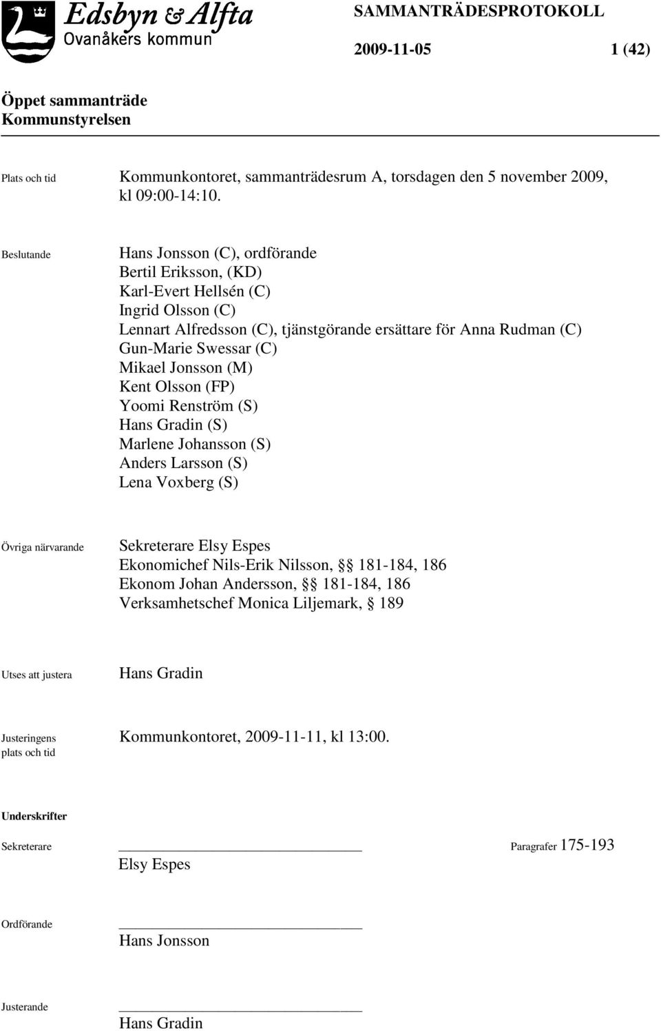 Mikael Jonsson (M) Kent Olsson (FP) Yoomi Renström (S) Hans Gradin (S) Marlene Johansson (S) Anders Larsson (S) Lena Voxberg (S) Övriga närvarande Sekreterare Elsy Espes Ekonomichef Nils-Erik