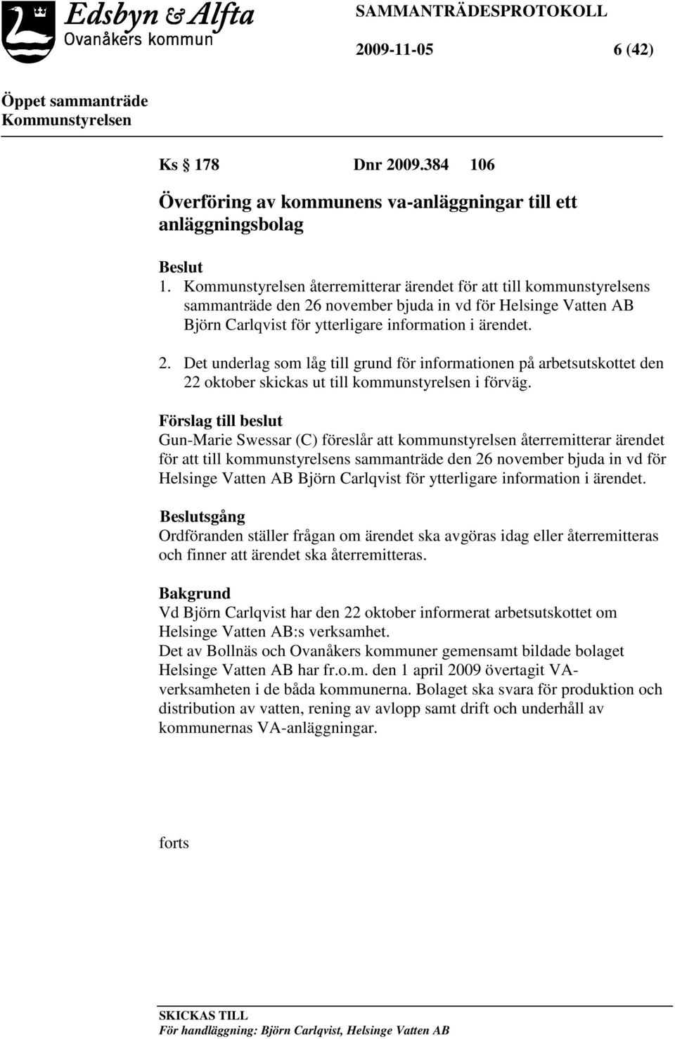 Förslag till beslut Gun-Marie Swessar (C) föreslår att kommunstyrelsen återremitterar ärendet för att till kommunstyrelsens sammanträde den 26 november bjuda in vd för Helsinge Vatten AB Björn