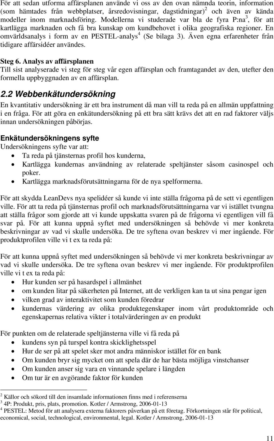 En omvärldsanalys i form av en PESTEL-analys 4 (Se bilaga 3). Även egna erfarenheter från tidigare affärsidéer användes. Steg 6.