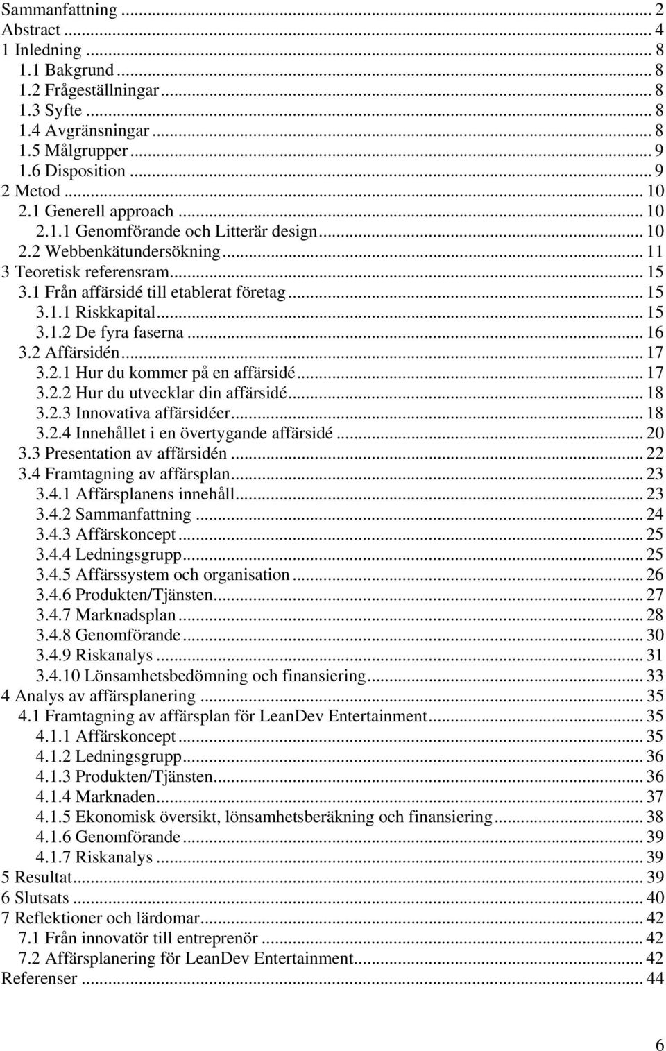 .. 15 3.1.2 De fyra faserna... 16 3.2 Affärsidén... 17 3.2.1 Hur du kommer på en affärsidé... 17 3.2.2 Hur du utvecklar din affärsidé... 18 3.2.3 Innovativa affärsidéer... 18 3.2.4 Innehållet i en övertygande affärsidé.