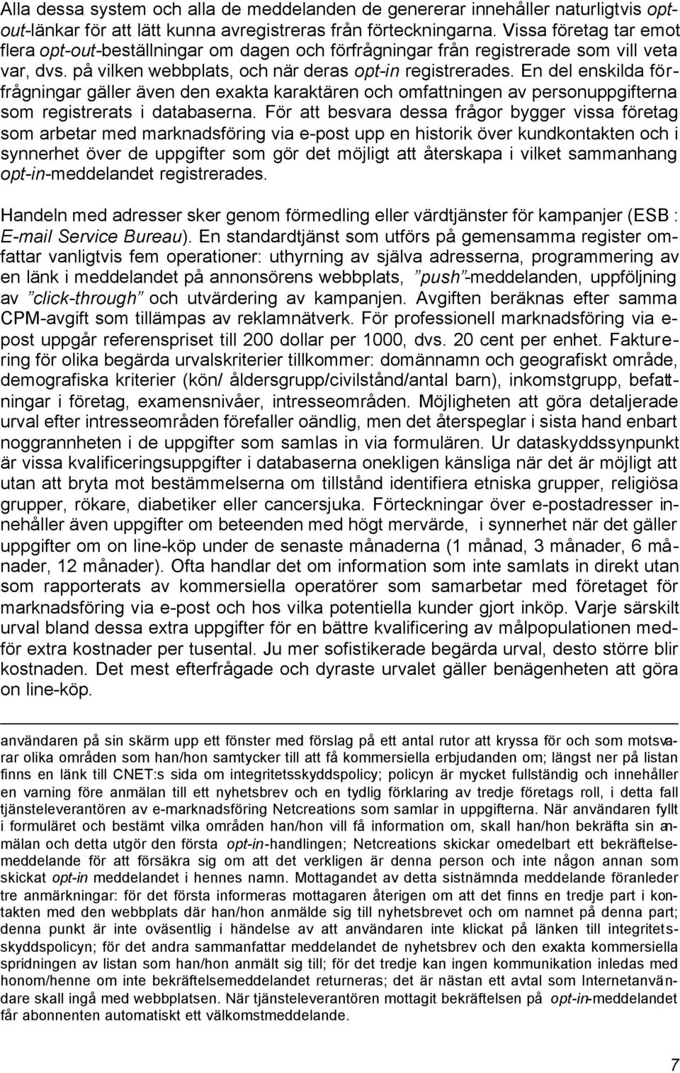 En del enskilda förfrågningar gäller även den exakta karaktären och omfattningen av personuppgifterna som registrerats i databaserna.